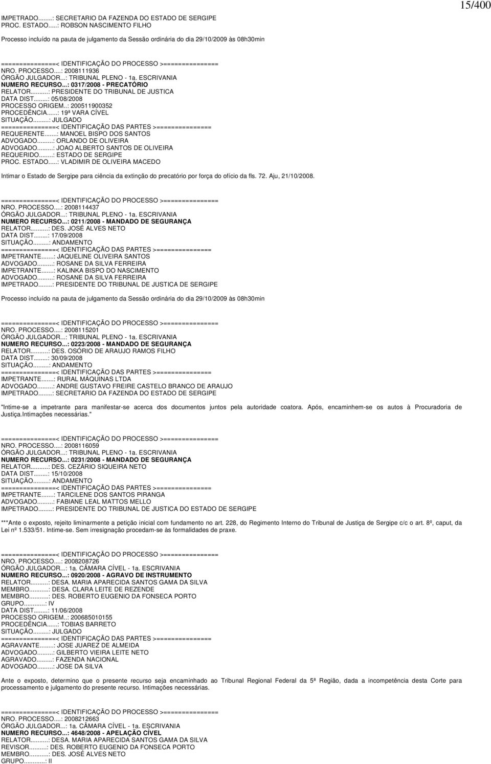 ..: ROBSON NASCIMENTO FILHO 15/400 Processo incluído na pauta de julgamento da Sessão ordinária do dia 29/10/2009 às 08h30min ===============< IDENTIFICAÇÃO DO PROCESSO >=============== NRO. PROCESSO...: 2008111936 ÓRGÃO JULGADOR.