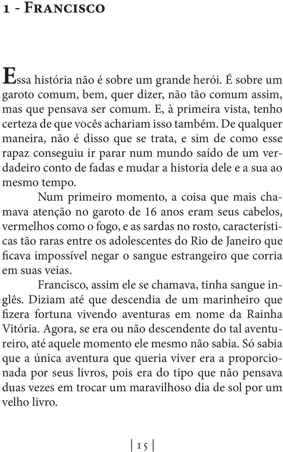 De qualquer maneira, não é disso que se trata, e sim de como esse rapaz conseguiu ir parar num mundo saído de um verdadeiro conto de fadas e mudar a historia dele e a sua ao mesmo tempo.