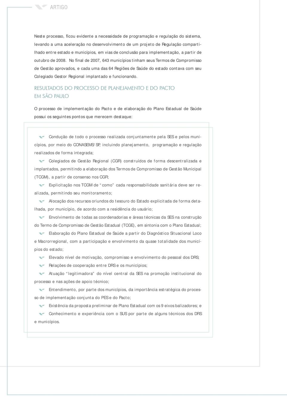 No final de 2007, 643 municípios tinham seus Termos de Compromisso de Gestão aprovados, e cada uma das 64 Regiões de Saúde do estado contava com seu Colegiado Gestor Regional implantado e funcionando.