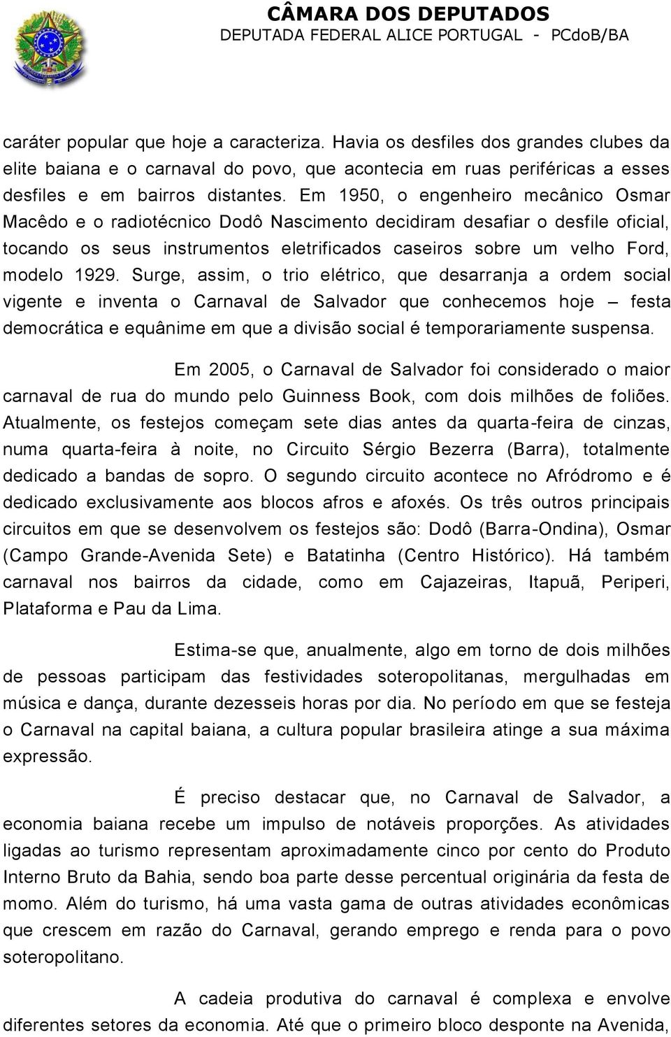 Surge, assim, o trio elétrico, que desarranja a ordem social vigente e inventa o Carnaval de Salvador que conhecemos hoje festa democrática e equânime em que a divisão social é temporariamente