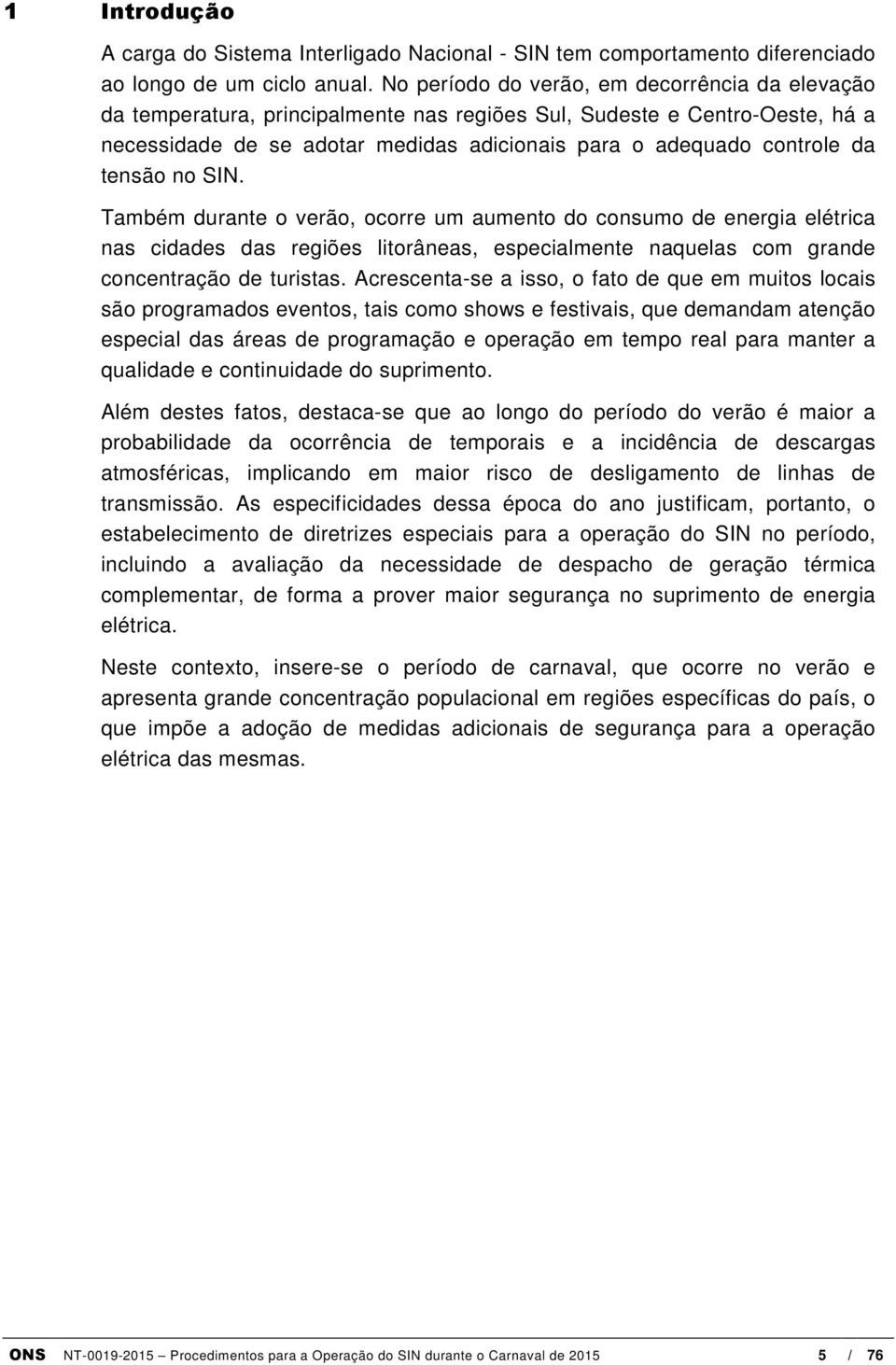 tensão no SIN. Também durante o verão, ocorre um aumento do consumo de energia elétrica nas cidades das regiões litorâneas, especialmente naquelas com grande concentração de turistas.