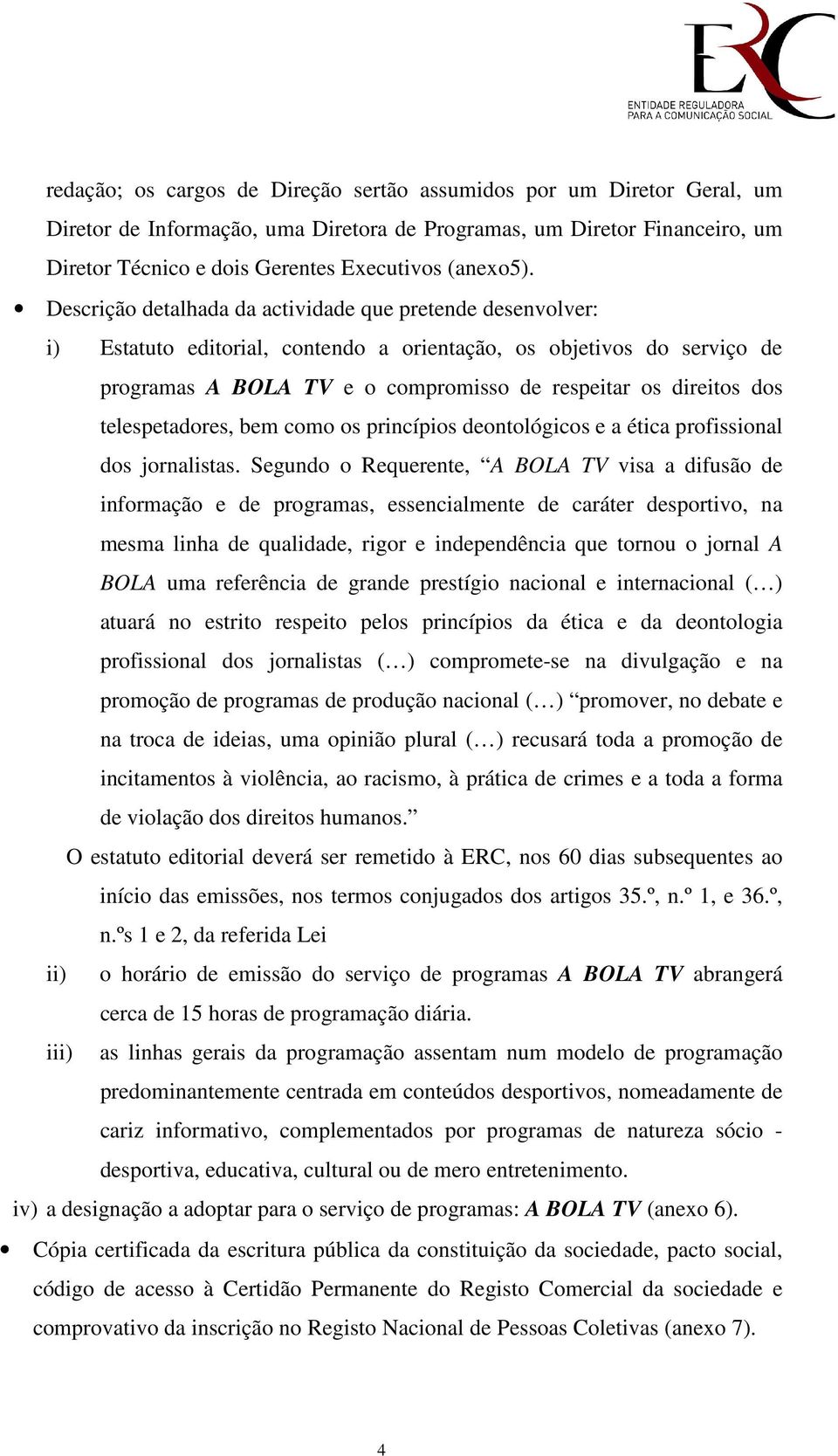 telespetadores, bem como os princípios deontológicos e a ética profissional dos jornalistas.