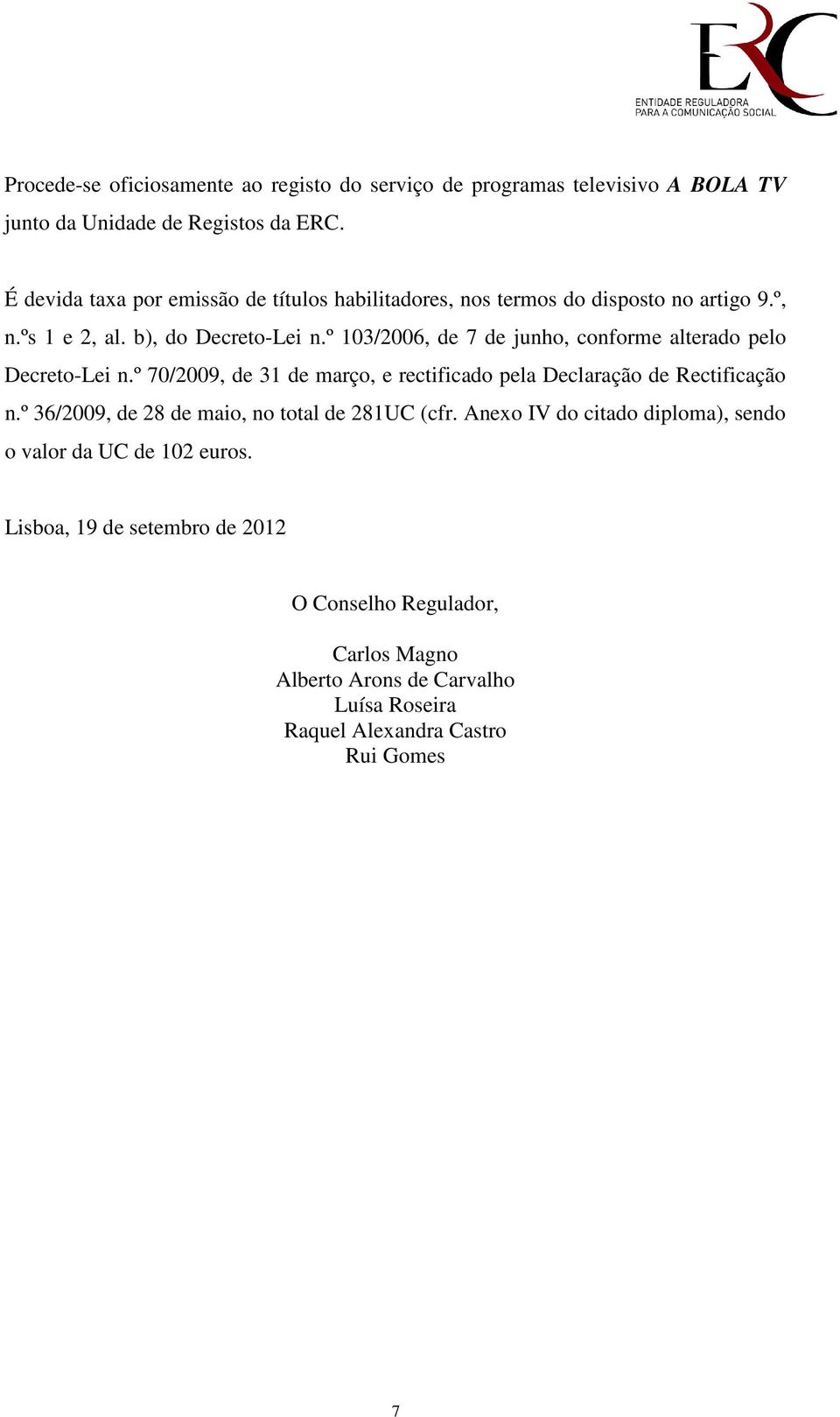 º 103/2006, de 7 de junho, conforme alterado pelo Decreto-Lei n.º 70/2009, de 31 de março, e rectificado pela Declaração de Rectificação n.