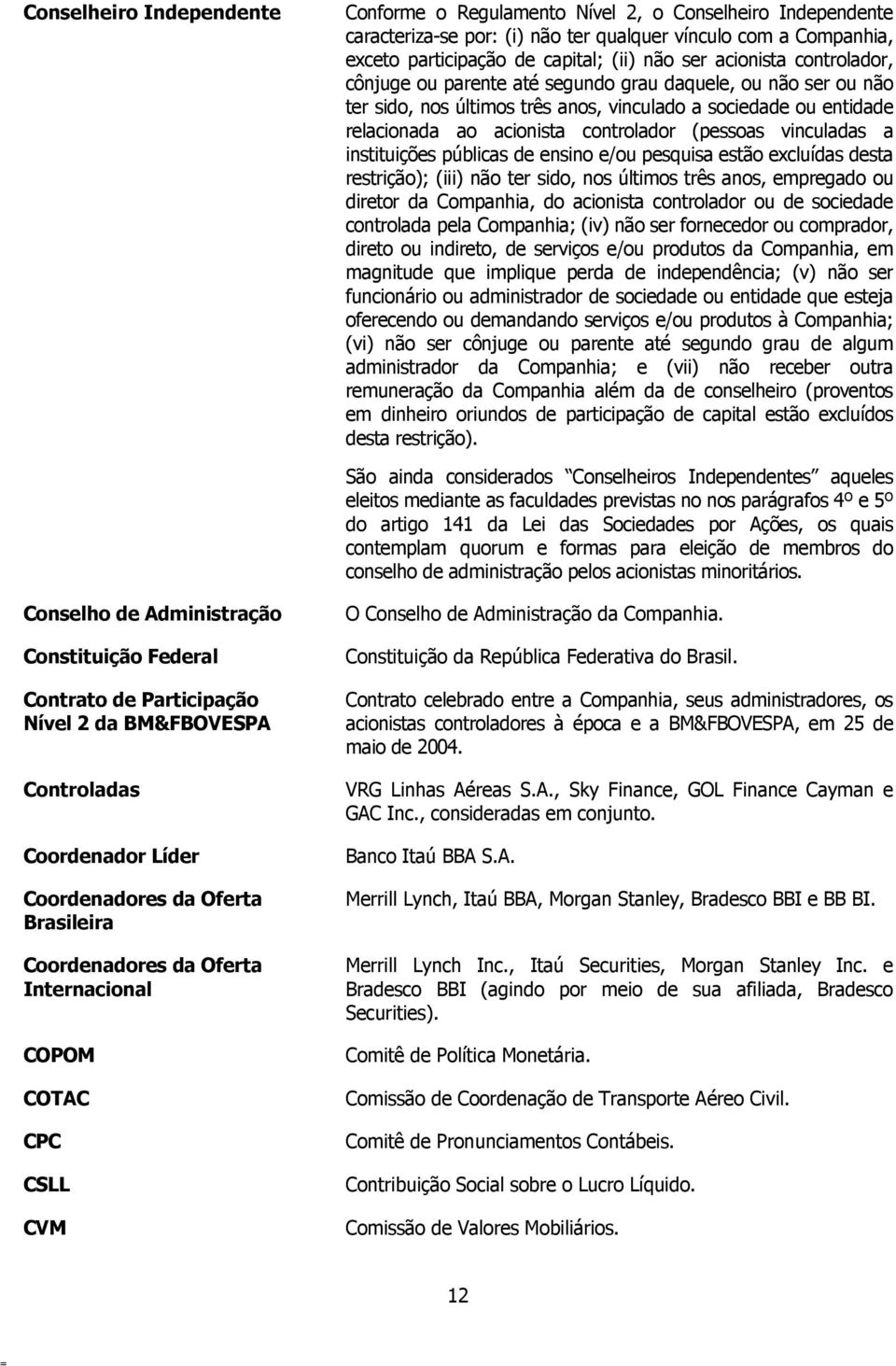 vinculadas a instituições públicas de ensino e/ou pesquisa estão excluídas desta restrição); (iii) não ter sido, nos últimos três anos, empregado ou diretor da Companhia, do acionista controlador ou