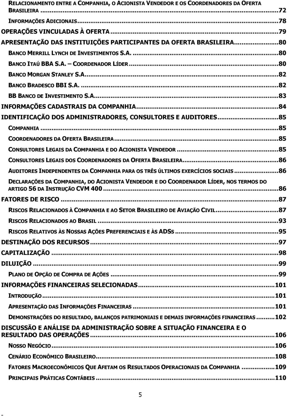 A....82 BB BANCO DE INVESTIMENTO S.A...83 INFORMAÇÕES CADASTRAIS DA COMPANHIA...84 IDENTIFICAÇÃO DOS ADMINISTRADORES, CONSULTORES E AUDITORES...85 COMPANHIA...85 COORDENADORES DA OFERTA BRASILEIRA.