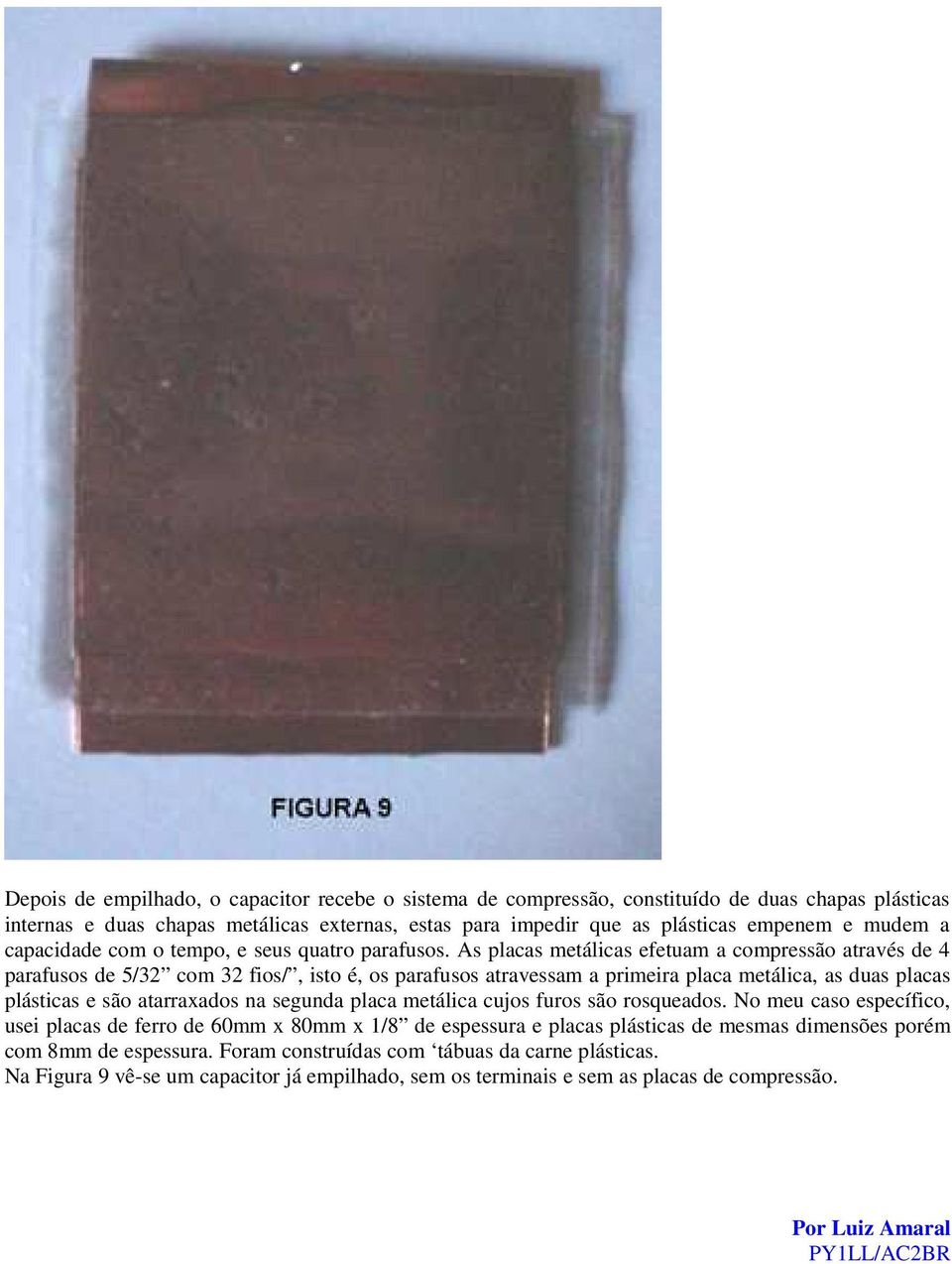 As placas metálicas efetuam a compressão através de 4 parafusos de 5/32 com 32 fios/, isto é, os parafusos atravessam a primeira placa metálica, as duas placas plásticas e são atarraxados na