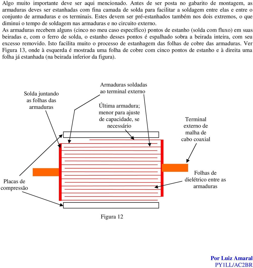 Estes devem ser pré-estanhados também nos dois extremos, o que diminui o tempo de soldagem nas armaduras e no circuito externo.