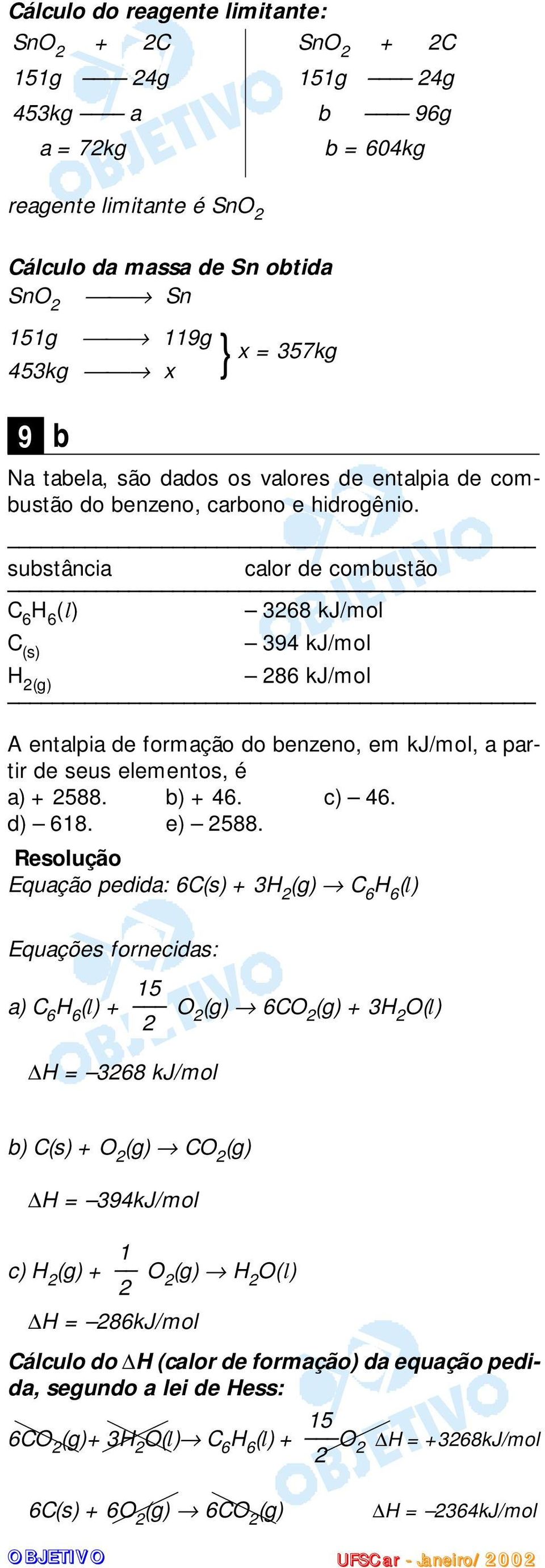 benzeno, em kj/mol, a partir de seus elementos, é a) + 588 b) + 46 c) 46 d) 618 e) 588 Equação pedida: 6C(s) + 3H (g) C 6 H 6 (l) Equações fornecidas: 15 a) C 6 H 6 (l) + O (g) 6CO (g) + 3H O(l) H =