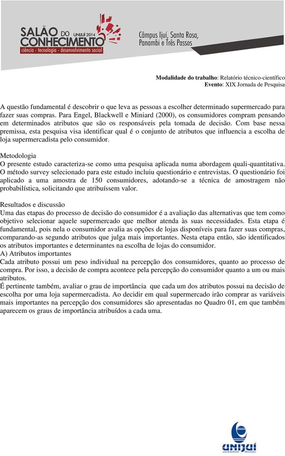 Com base nessa premissa, esta pesquisa visa identificar qual é o conjunto de atributos que influencia a escolha de loja supermercadista pelo consumidor.