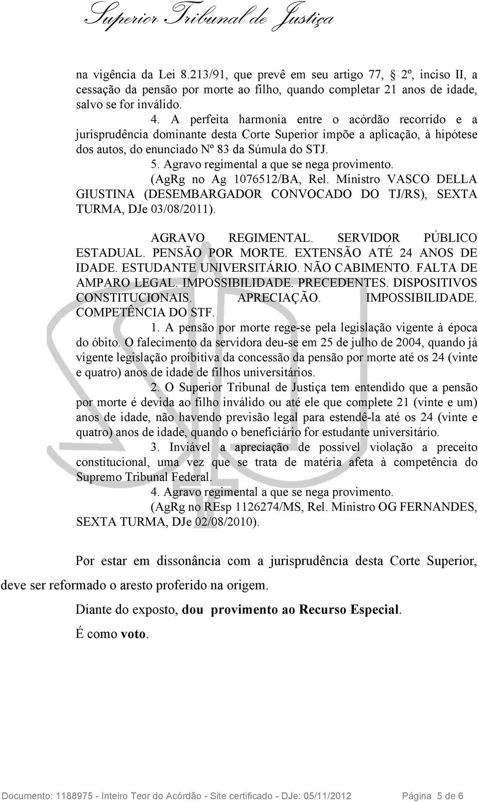 Agravo regimental a que se nega provimento. (AgRg no Ag 1076512/BA, Rel. Ministro VASCO DELLA GIUSTINA (DESEMBARGADOR CONVOCADO DO TJ/RS), SEXTA TURMA, DJe 03/08/2011). AGRAVO REGIMENTAL.