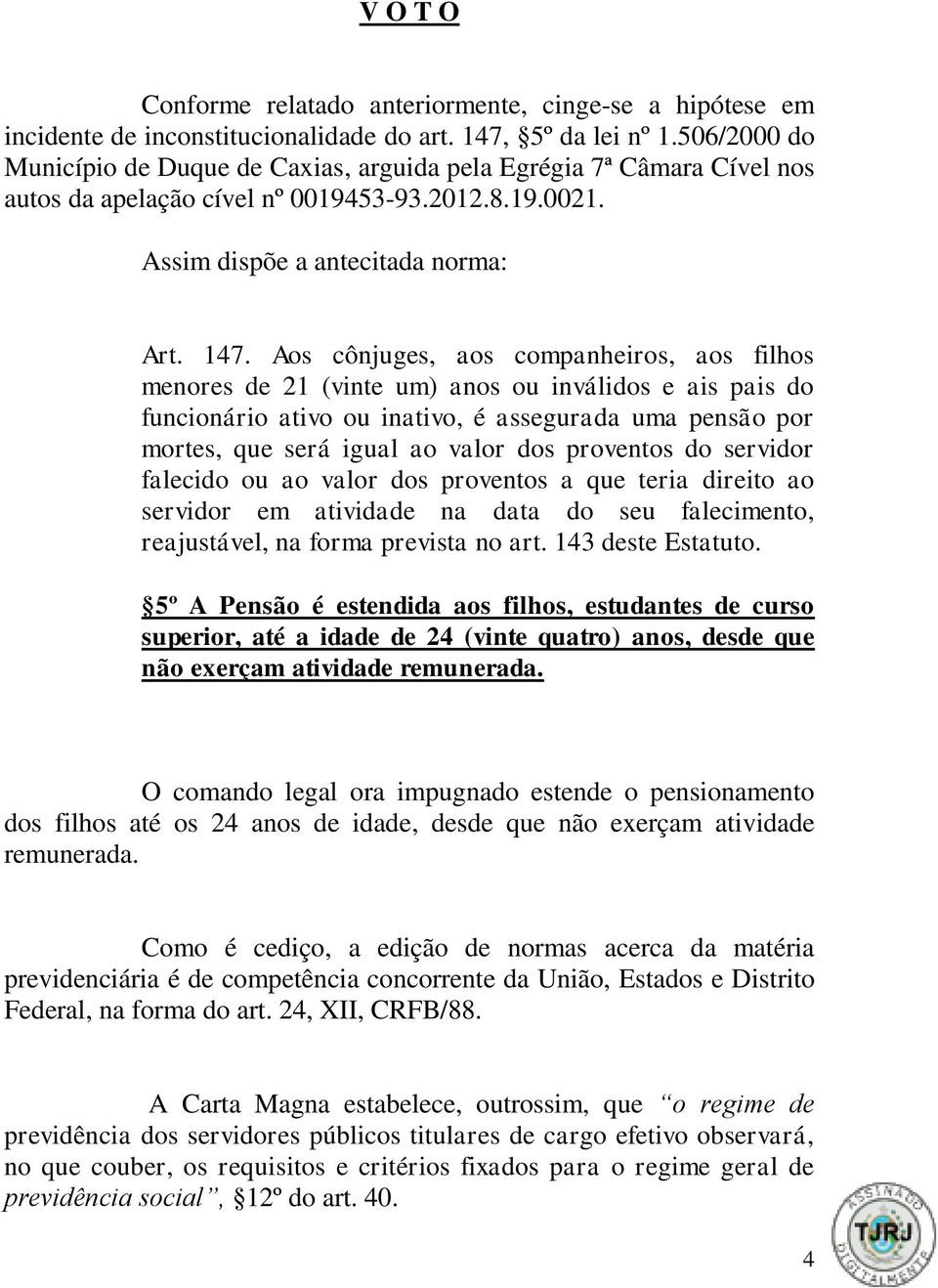 Aos cônjuges, aos companheiros, aos filhos menores de 21 (vinte um) anos ou inválidos e ais pais do funcionário ativo ou inativo, é assegurada uma pensão por mortes, que será igual ao valor dos