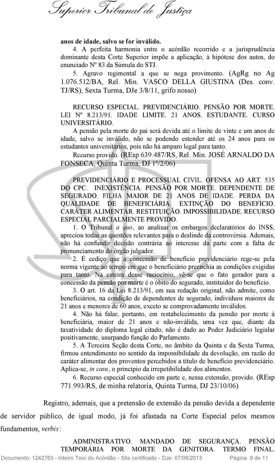 Agravo regimental a que se nega provimento. (AgRg no Ag 1.076.512/BA, Rel. Min. VASCO DELLA GIUSTINA (Des. conv. TJ/RS), Sexta Turma, DJe 3/8/11, grifo nosso) RECURSO ESPECIAL. PREVIDENCIÁRIO.