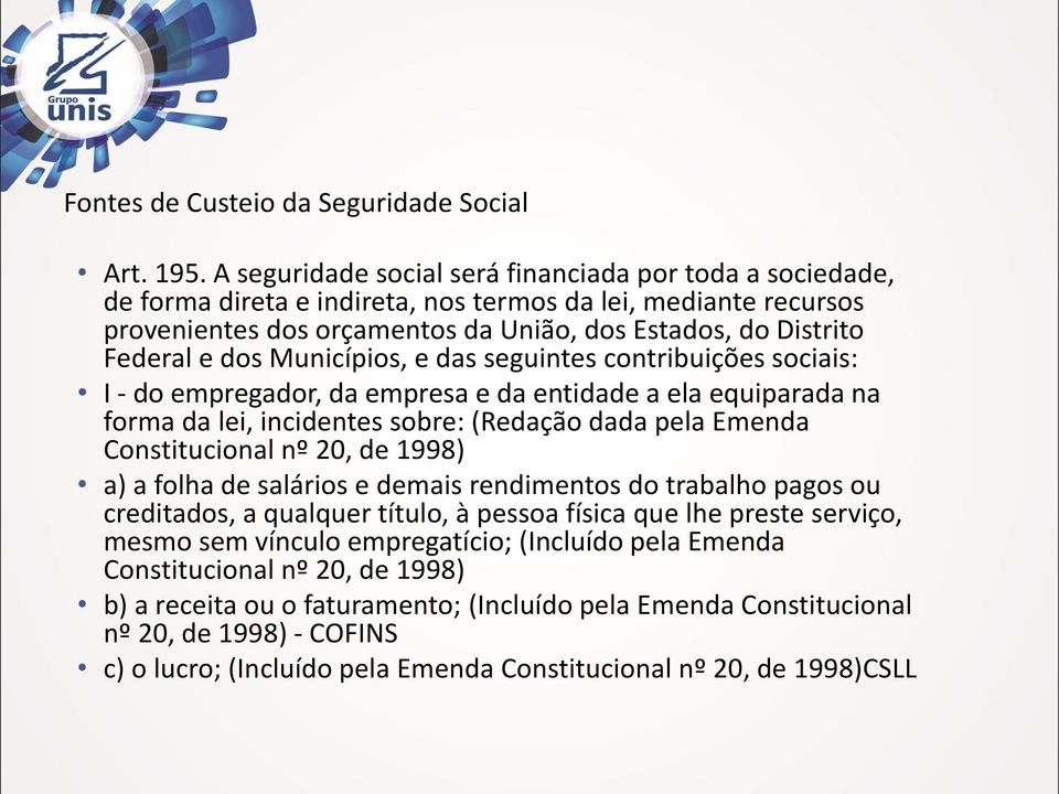 Municípios, e das seguintes contribuições sociais: I - do empregador, da empresa e da entidade a ela equiparada na forma da lei, incidentes sobre: (Redação dada pela Emenda Constitucional nº 20, de