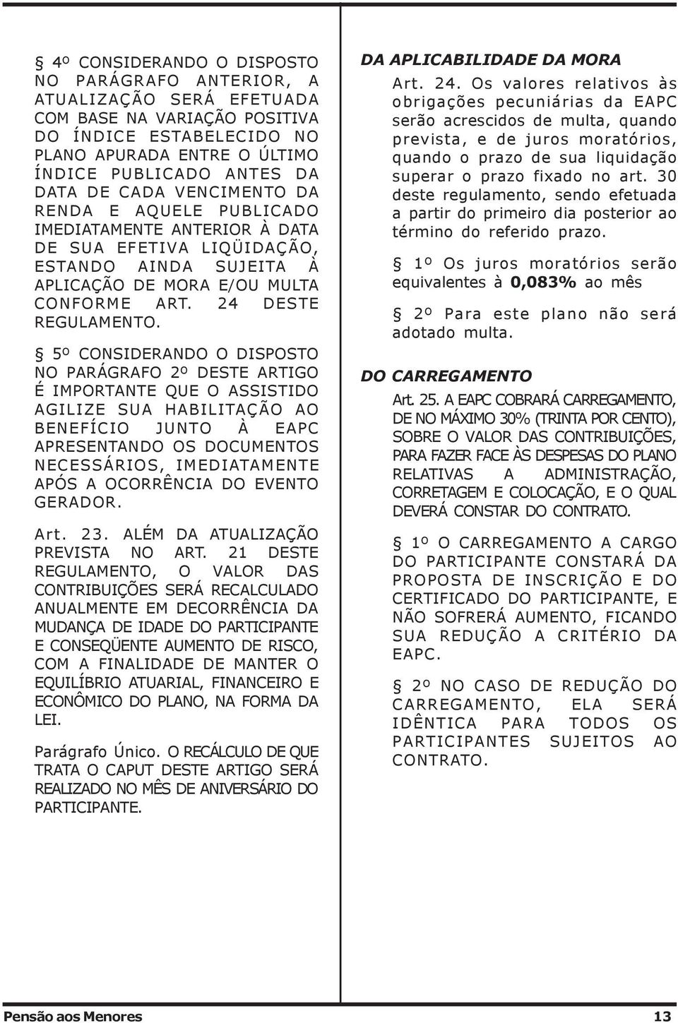 5º CONSIDERANDO O DISPOSTO NO PARÁGRAFO 2º DESTE ARTIGO É IMPORTANTE QUE O ASSISTIDO AGILIZE SUA HABILITAÇÃO AO BENEFÍCIO JUNTO À EAPC APRESENTANDO OS DOCUMENTOS NECESSÁRIOS, IMEDIATAMENTE APÓS A