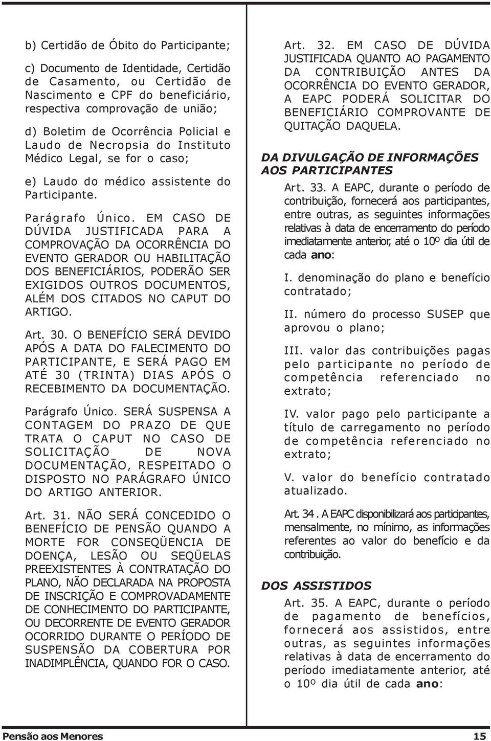 EM CASO DE DÚVIDA JUSTIFICADA PARA A COMPROVAÇÃO DA OCORRÊNCIA DO EVENTO GERADOR OU HABILITAÇÃO DOS BENEFICIÁRIOS, PODERÃO SER EXIGIDOS OUTROS DOCUMENTOS, ALÉM DOS CITADOS NO CAPUT DO ARTIGO. Art. 30.