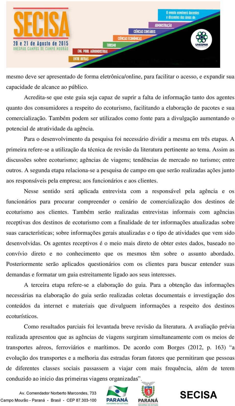 Também podem ser utilizados como fonte para a divulgação aumentando o potencial de atratividade da agência. Para o desenvolvimento da pesquisa foi necessário dividir a mesma em três etapas.