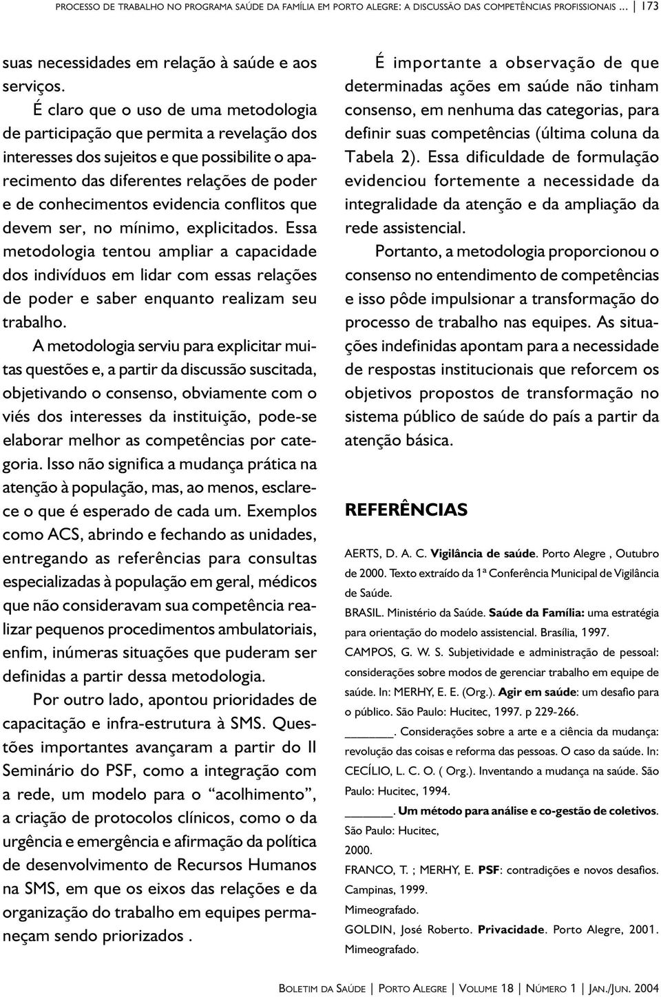 conflitos que devem ser, no mínimo, explicitados. Essa metodologia tentou ampliar a capacidade dos indivíduos em lidar com essas relações de poder e saber enquanto realizam seu trabalho.