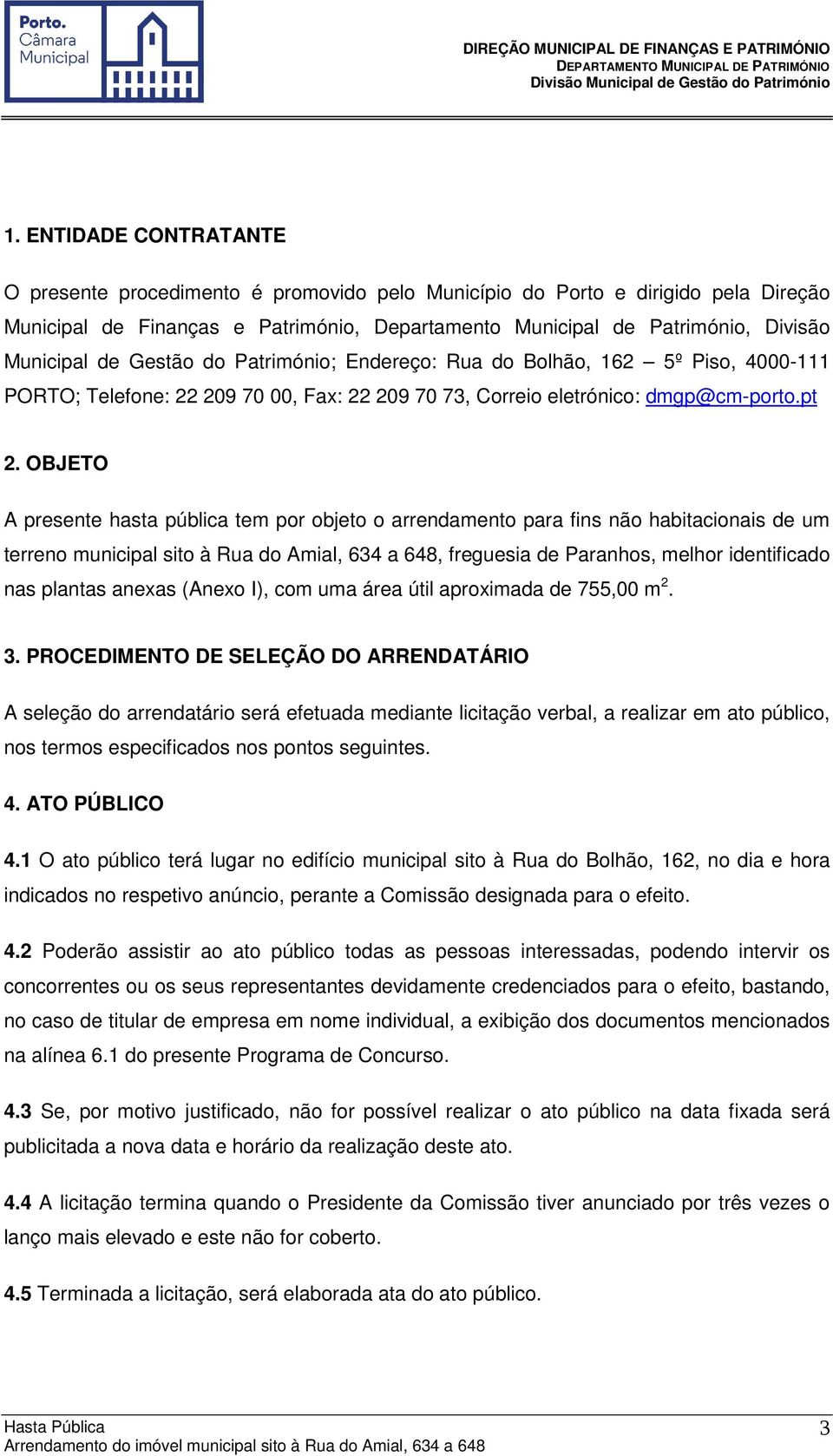 OBJETO A presente hasta pública tem por objeto o arrendamento para fins não habitacionais de um terreno municipal sito à Rua do Amial, 634 a 648, freguesia de Paranhos, melhor identificado nas