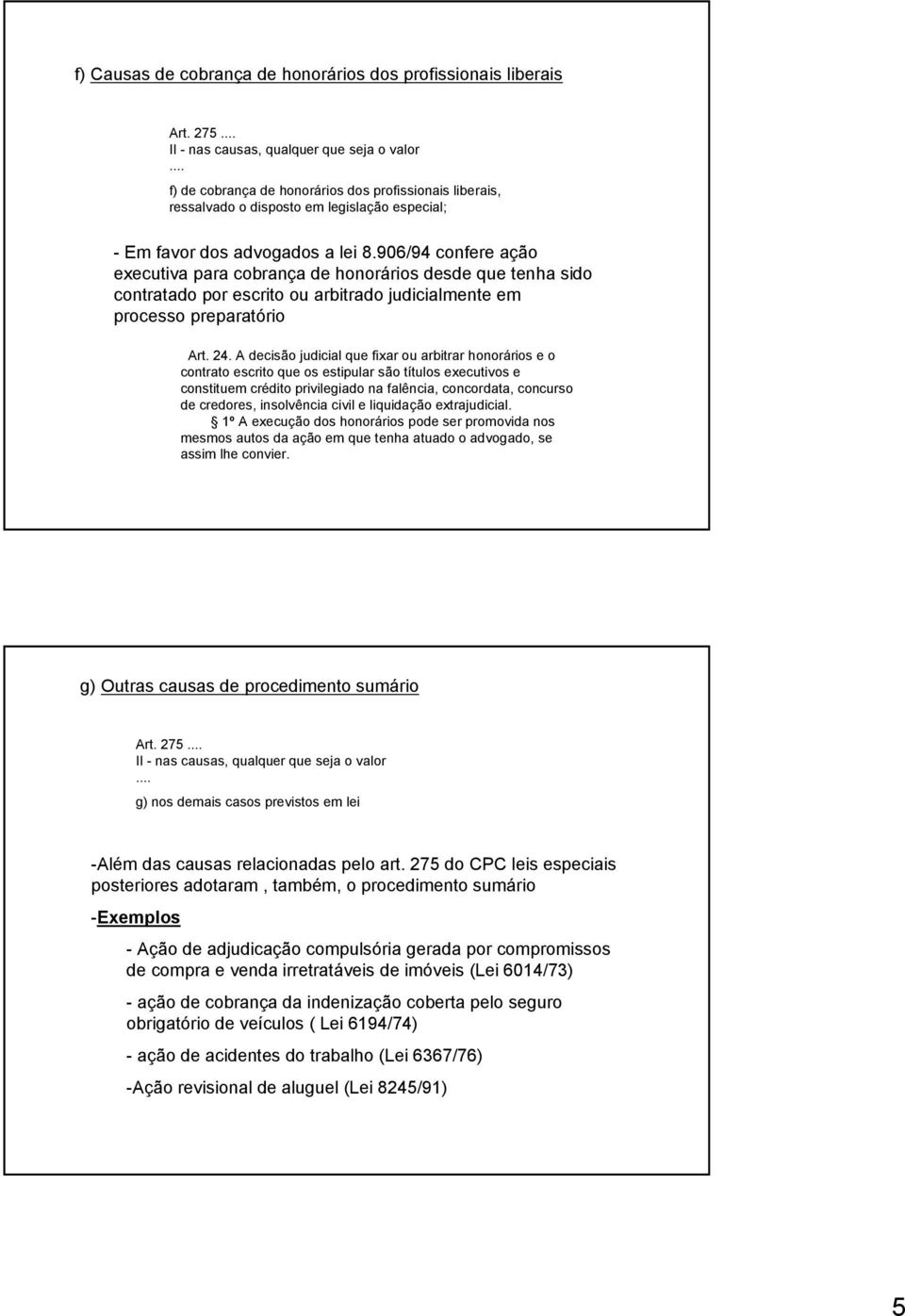 906/94 confere ação executiva para cobrança de honorários desde que tenha sido contratado por escrito ou arbitrado judicialmente em processo preparatório Art. 24.