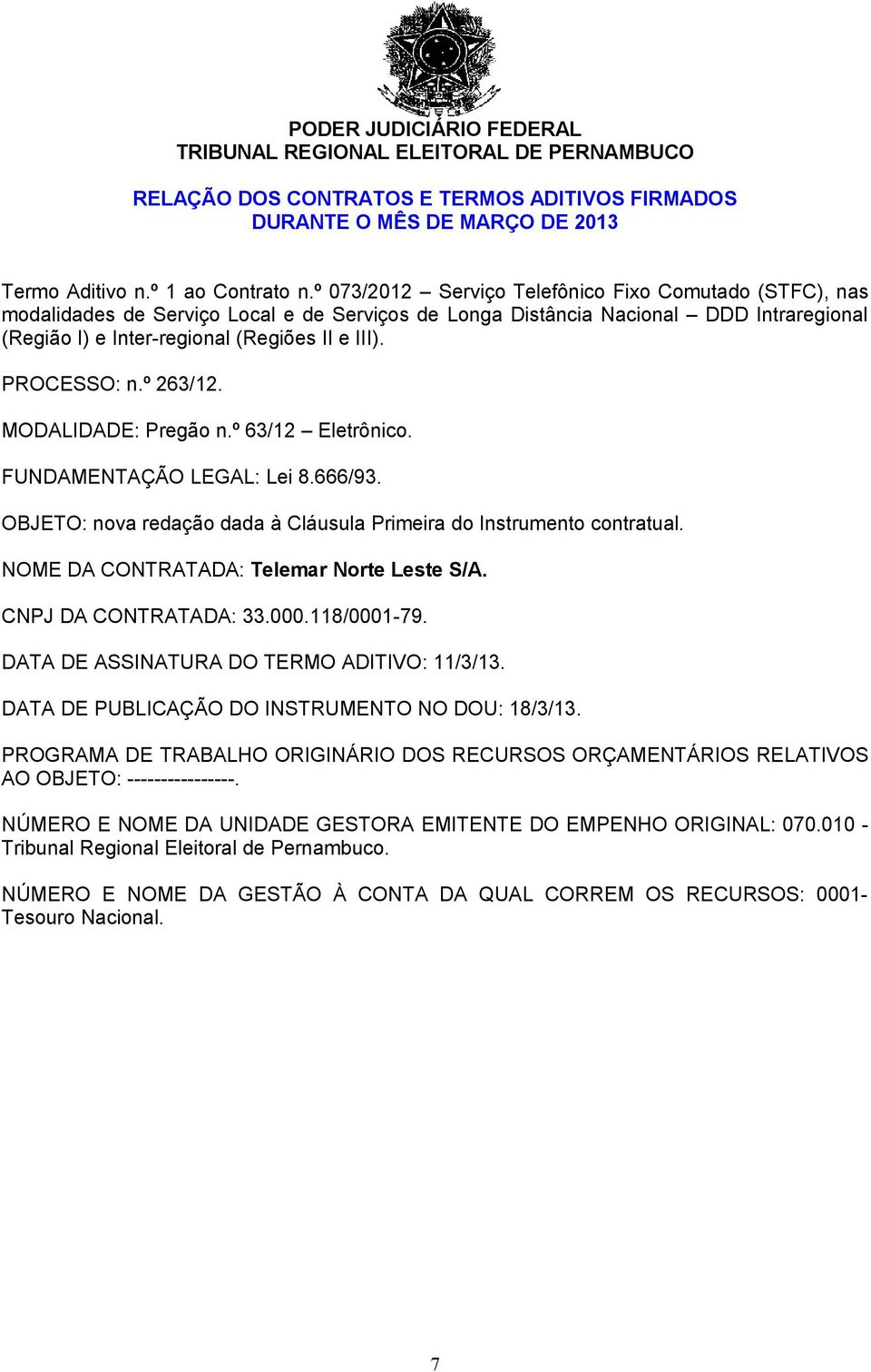 II e III). PROCESSO: n.º 263/12. MODALIDADE: Pregão n.º 63/12 Eletrônico. FUNDAMENTAÇÃO LEGAL: Lei 8.666/93. OBJETO: nova redação dada à Cláusula Primeira do Instrumento contratual.