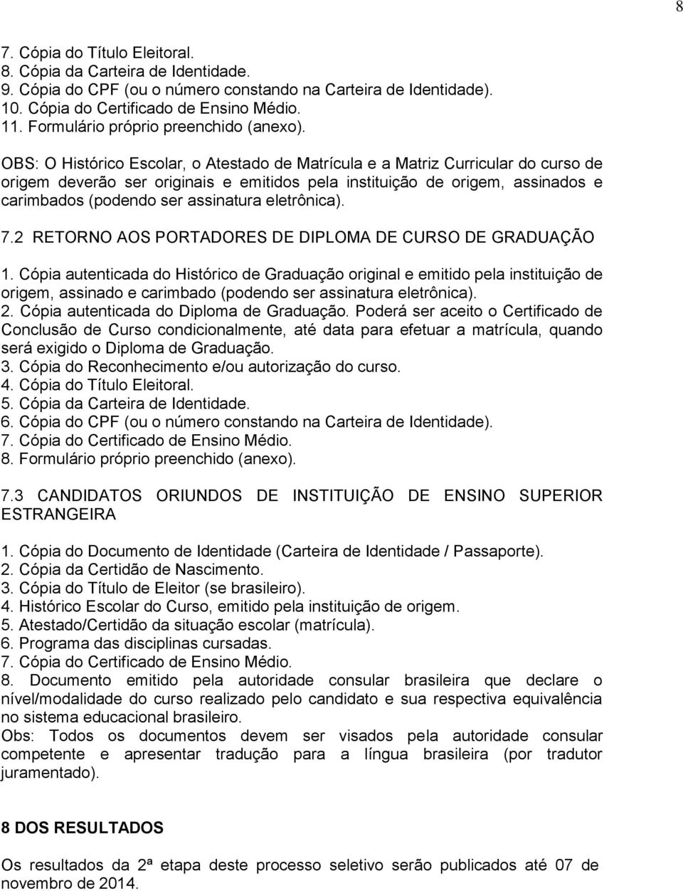 OBS: O Histórico Escolar, o Atestado de Matrícula e a Matriz Curricular do curso de origem deverão ser originais e emitidos pela instituição de origem, assinados e carimbados (podendo ser assinatura