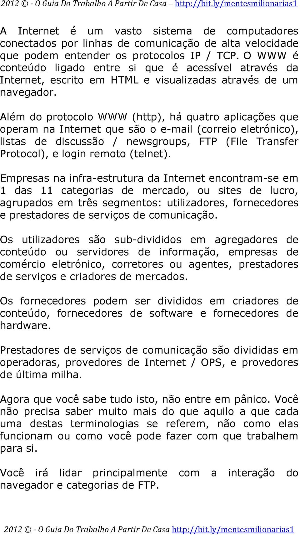 Além do protocolo WWW (http), há quatro aplicações que operam na Internet que são o e-mail (correio eletrónico), listas de discussão / newsgroups, FTP (File Transfer Protocol), e login remoto