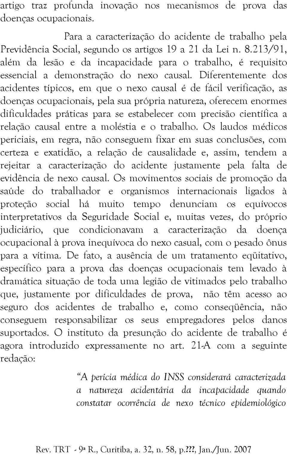 Diferentemente dos acidentes típicos, em que o nexo causal é de fácil verificação, as doenças ocupacionais, pela sua própria natureza, oferecem enormes dificuldades práticas para se estabelecer com