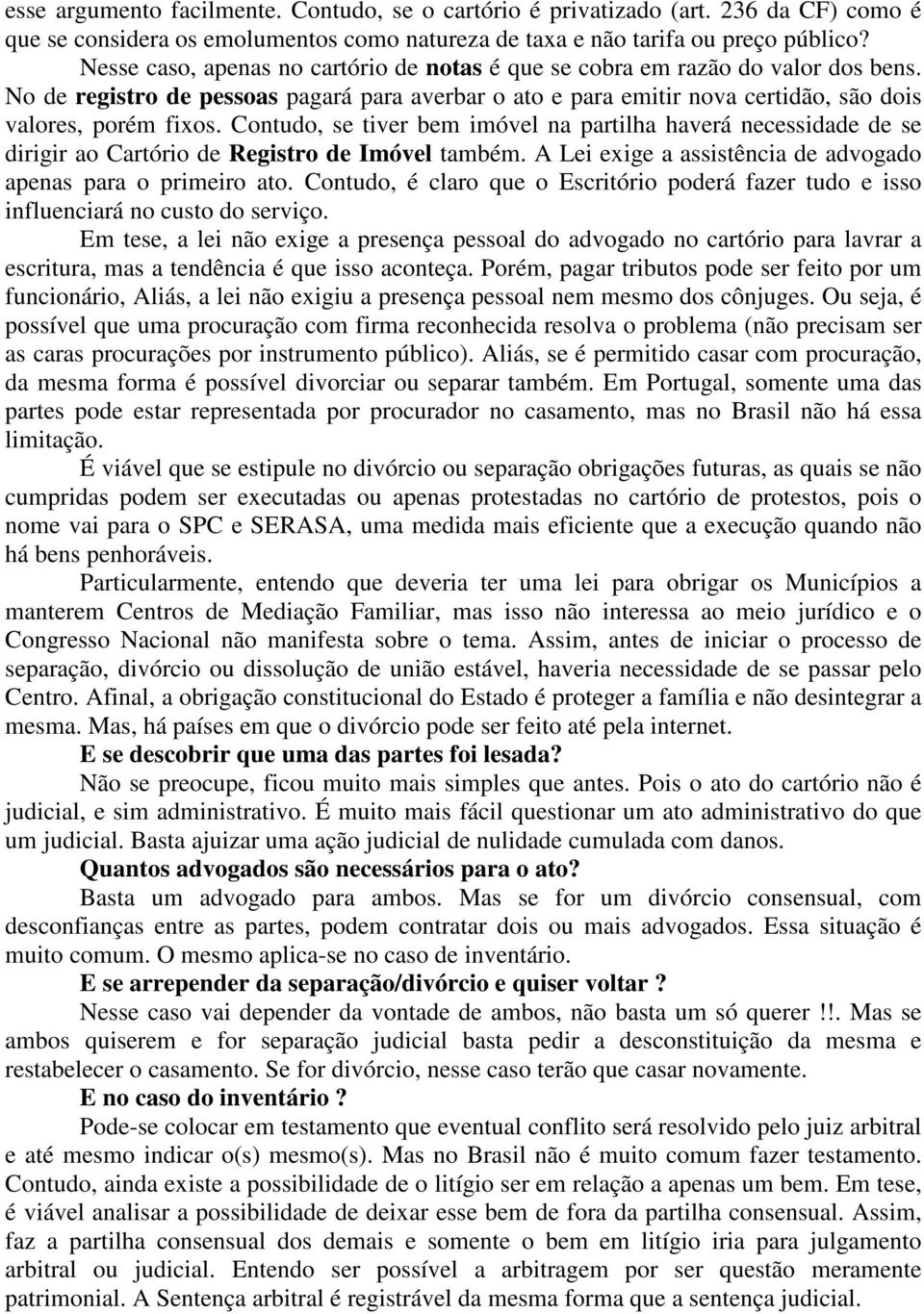 Contudo, se tiver bem imóvel na partilha haverá necessidade de se dirigir ao Cartório de Registro de Imóvel também. A Lei exige a assistência de advogado apenas para o primeiro ato.