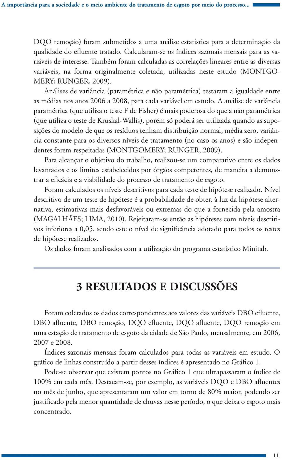 Também foram calculadas as correlações lineares entre as diversas variáveis, na forma originalmente coletada, utilizadas neste estudo (MONTGO- MERY; RUNGER, 2009).