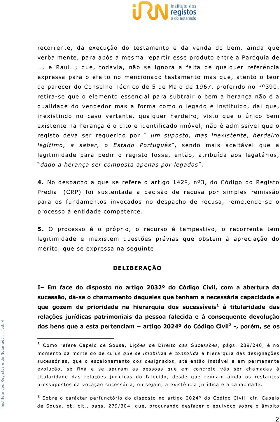 proferido no Pº390, retira-se que o elemento essencial para subtrair o bem à herança não é a qualidade do vendedor mas a forma como o legado é instituído, daí que, inexistindo no caso vertente,