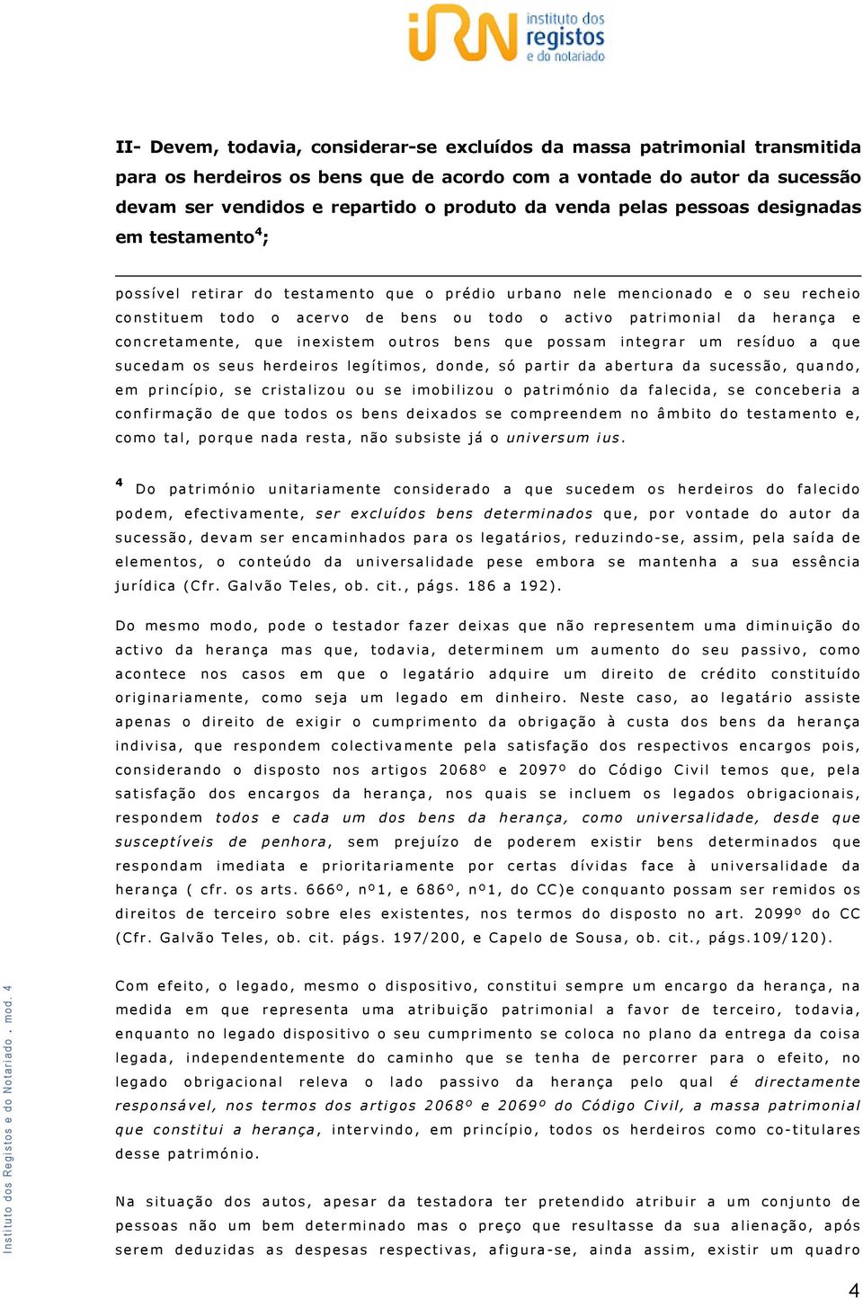 herança e concretamente, que inexistem outros bens que possam integrar um resíduo a que sucedam os seus herdeiros legítimos, donde, só partir da abertura da sucessão, quando, em princípio, se