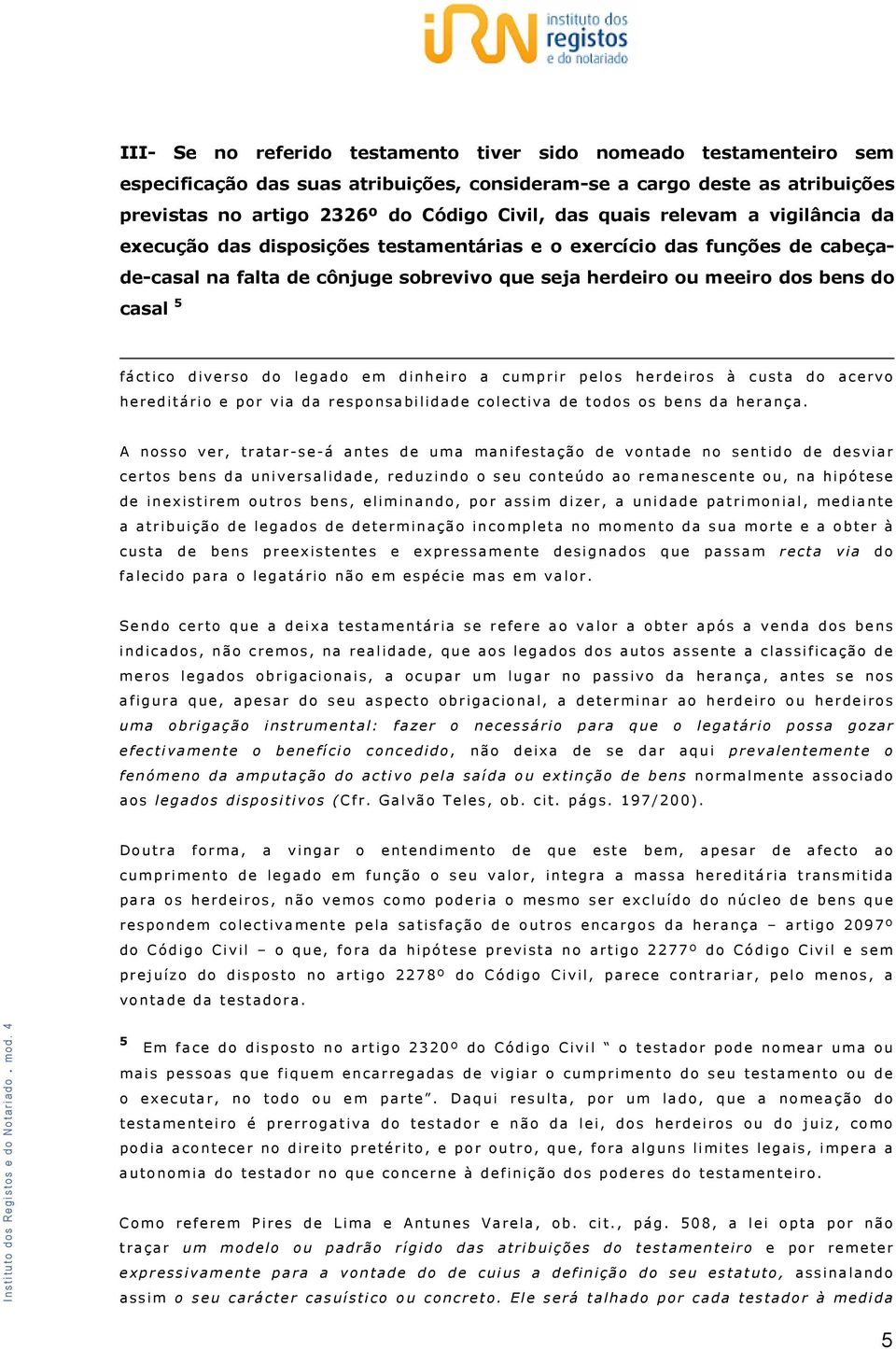 diverso do legado em dinheiro a cumprir pelos herdeiros à custa do acervo hereditário e por via da responsabilidade colectiva de todos os bens da herança.