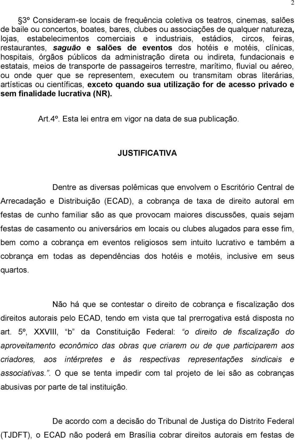 meios de transporte de passageiros terrestre, marítimo, fluvial ou aéreo, ou onde quer que se representem, executem ou transmitam obras literárias, artísticas ou científicas, exceto quando sua