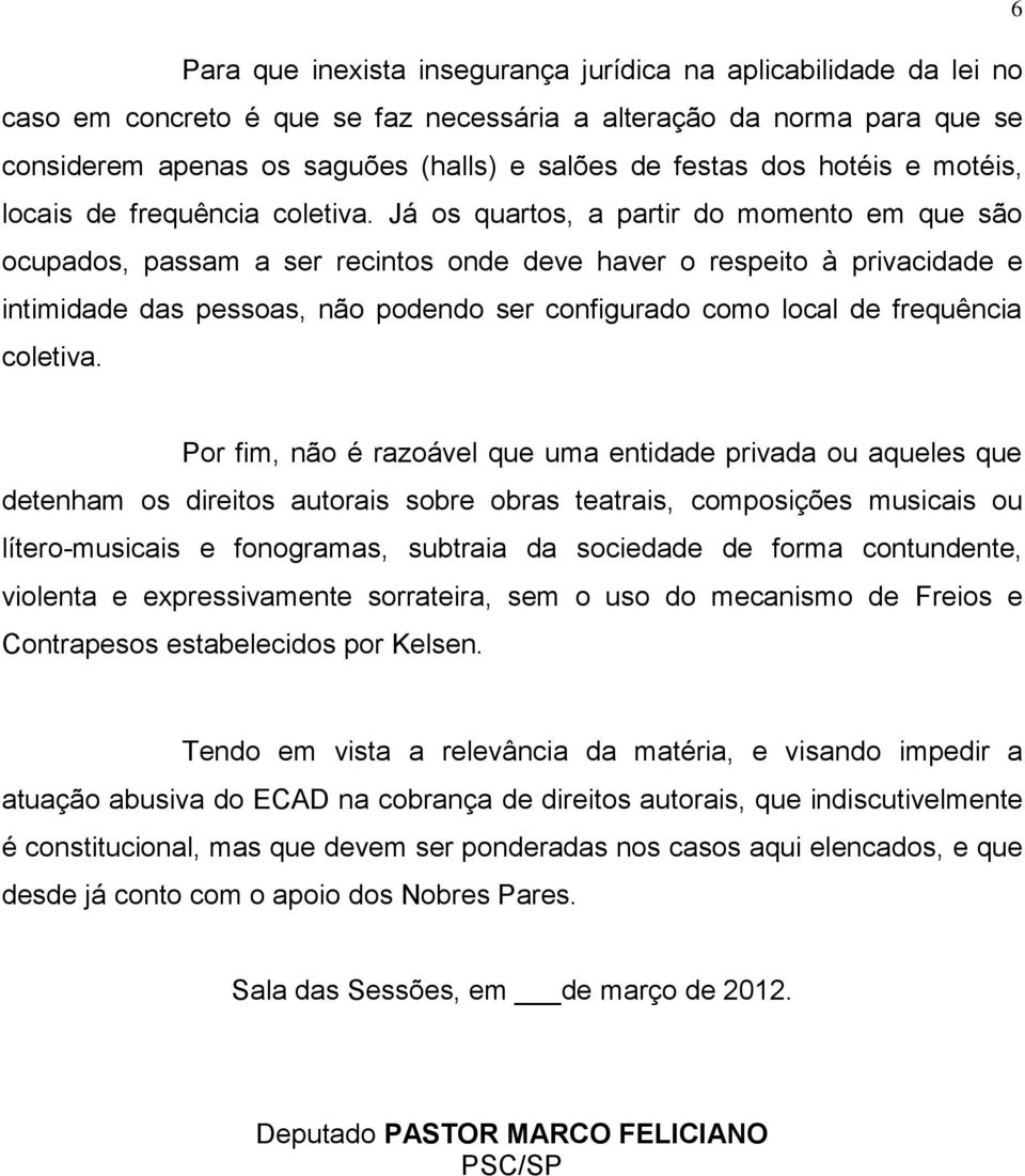 Já os quartos, a partir do momento em que são ocupados, passam a ser recintos onde deve haver o respeito à privacidade e intimidade das pessoas, não podendo ser configurado como local de frequência