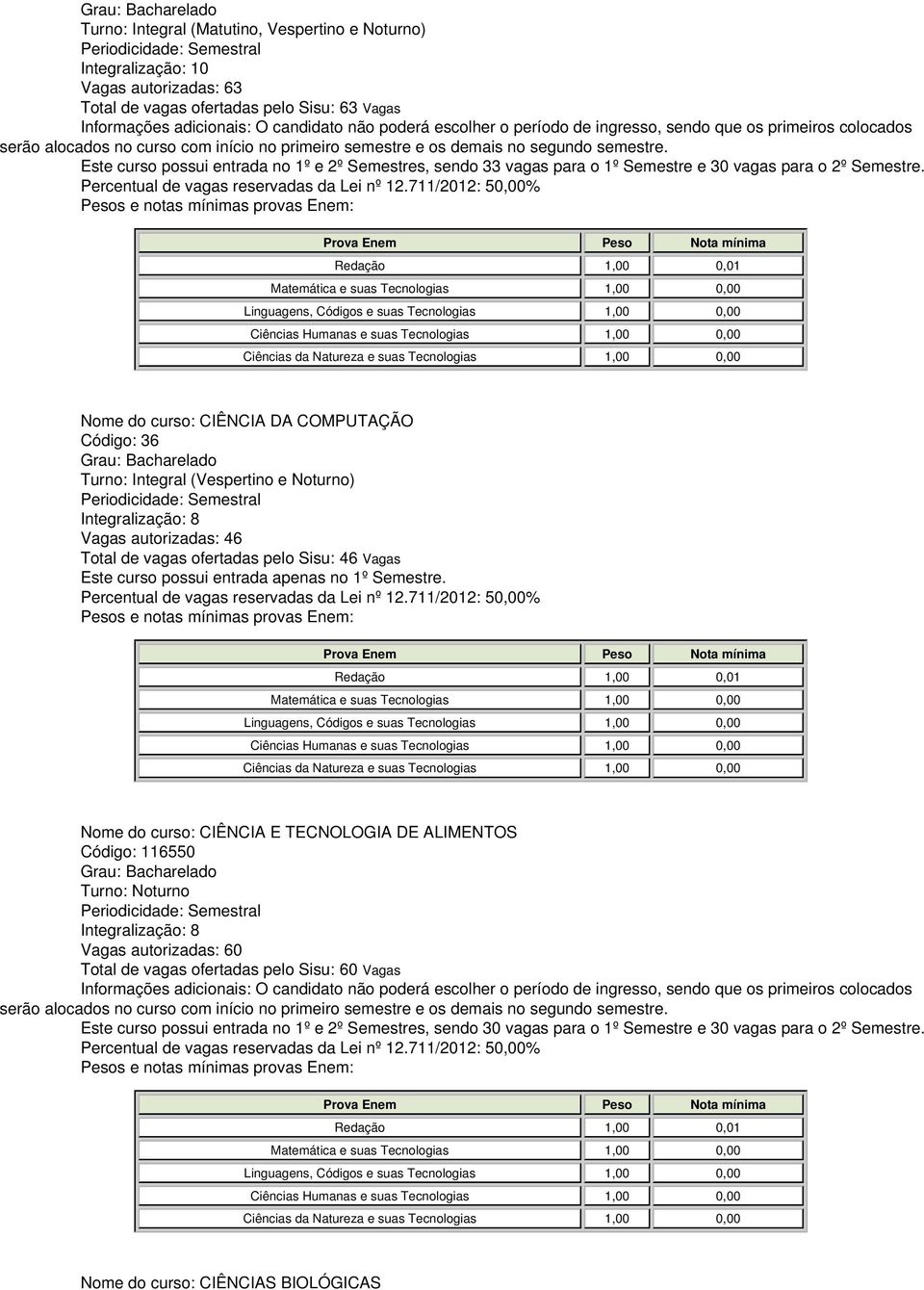 Nome do curso: CIÊNCIA DA COMPUTAÇÃO Código: 36 Turno: Integral (Vespertino e Noturno) Vagas autorizadas: 46 Total de vagas ofertadas pelo Sisu: 46 Vagas Nome do curso: