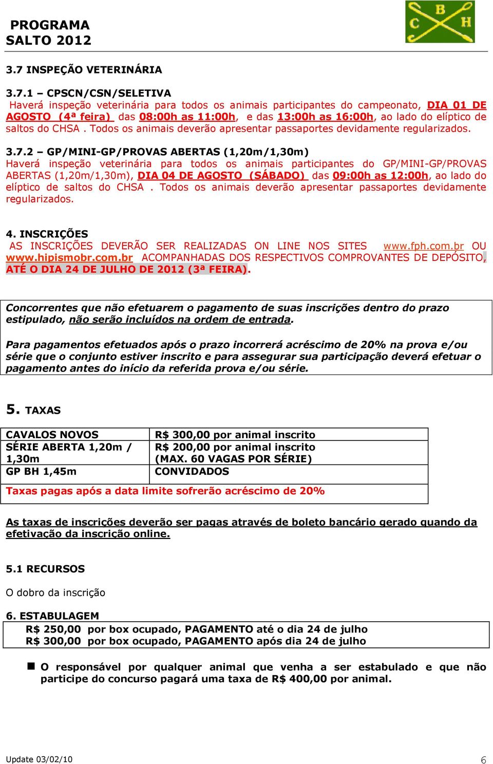 2 GP/MINI-GP/PROVAS ABERTAS (1,20m/1,30m) Haverá inspeção veterinária para todos os animais participantes do GP/MINI-GP/PROVAS ABERTAS (1,20m/1,30m), DIA 04 DE AGOSTO (SÁBADO) das 09:00h as 12:00h,