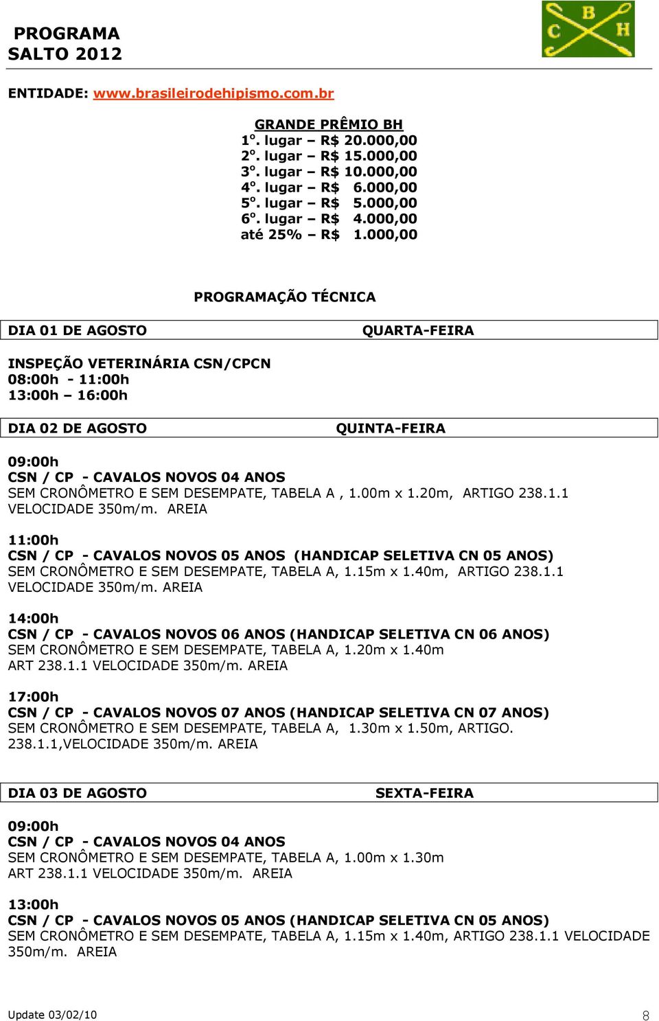 000,00 PROGRAMAÇÃO TÉCNICA DIA 01 DE AGOSTO QUARTA-FEIRA INSPEÇÃO VETERINÁRIA CSN/CPCN 08:00h - 11:00h 13:00h 16:00h DIA 02 DE AGOSTO QUINTA-FEIRA 09:00h CSN / CP - CAVALOS NOVOS 04 ANOS SEM