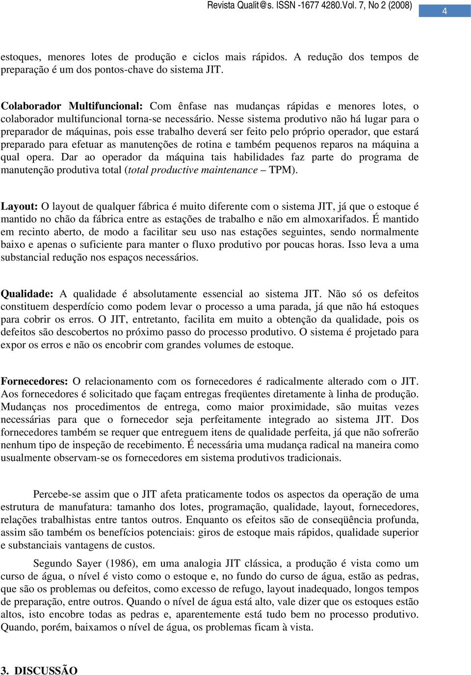 Nesse sistema produtivo não há lugar para o preparador de máquinas, pois esse trabalho deverá ser feito pelo próprio operador, que estará preparado para efetuar as manutenções de rotina e também