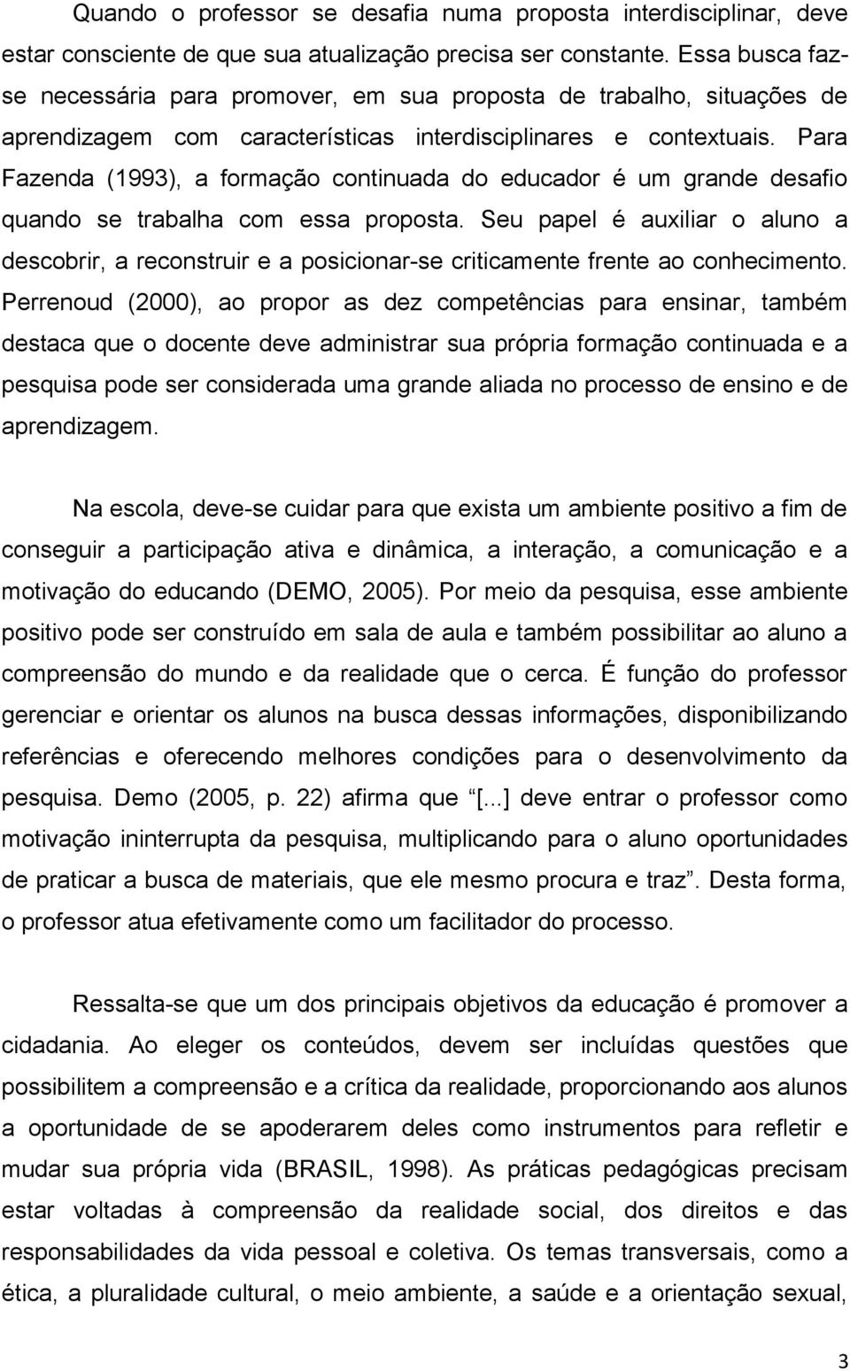 Para Fazenda (1993), a formação continuada do educador é um grande desafio quando se trabalha com essa proposta.