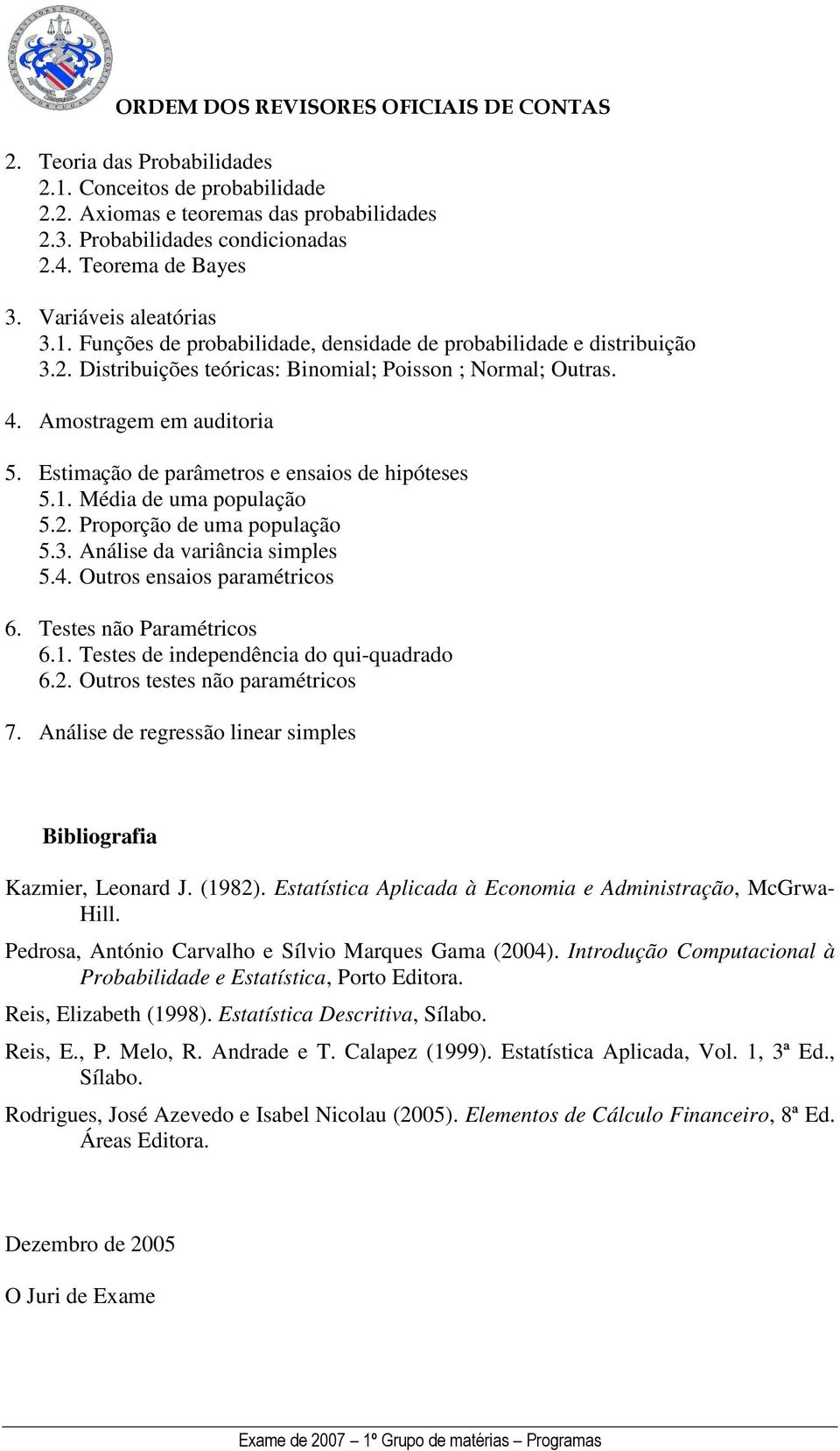 3. Análise da variância simples 5.4. Outros ensaios paramétricos 6. Testes não Paramétricos 6.1. Testes de independência do qui-quadrado 6.2. Outros testes não paramétricos 7.