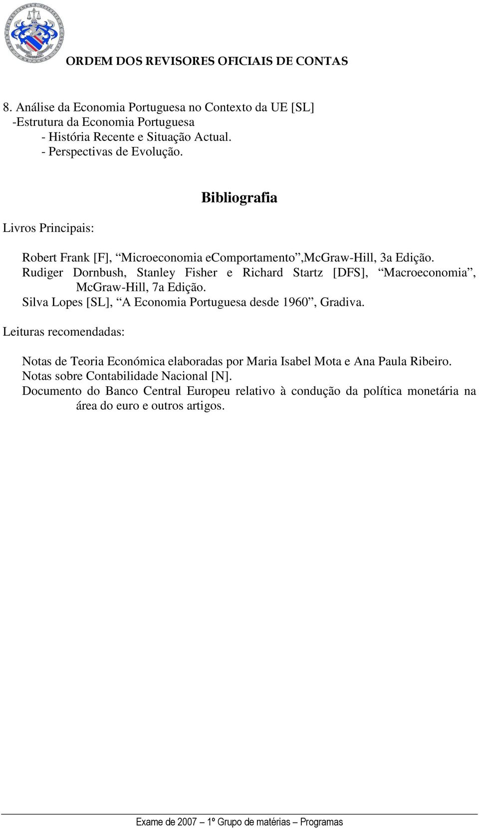 Rudiger Dornbush, Stanley Fisher e Richard Startz [DFS], Macroeconomia, McGraw-Hill, 7a Edição. Silva Lopes [SL], A Economia Portuguesa desde 1960, Gradiva.