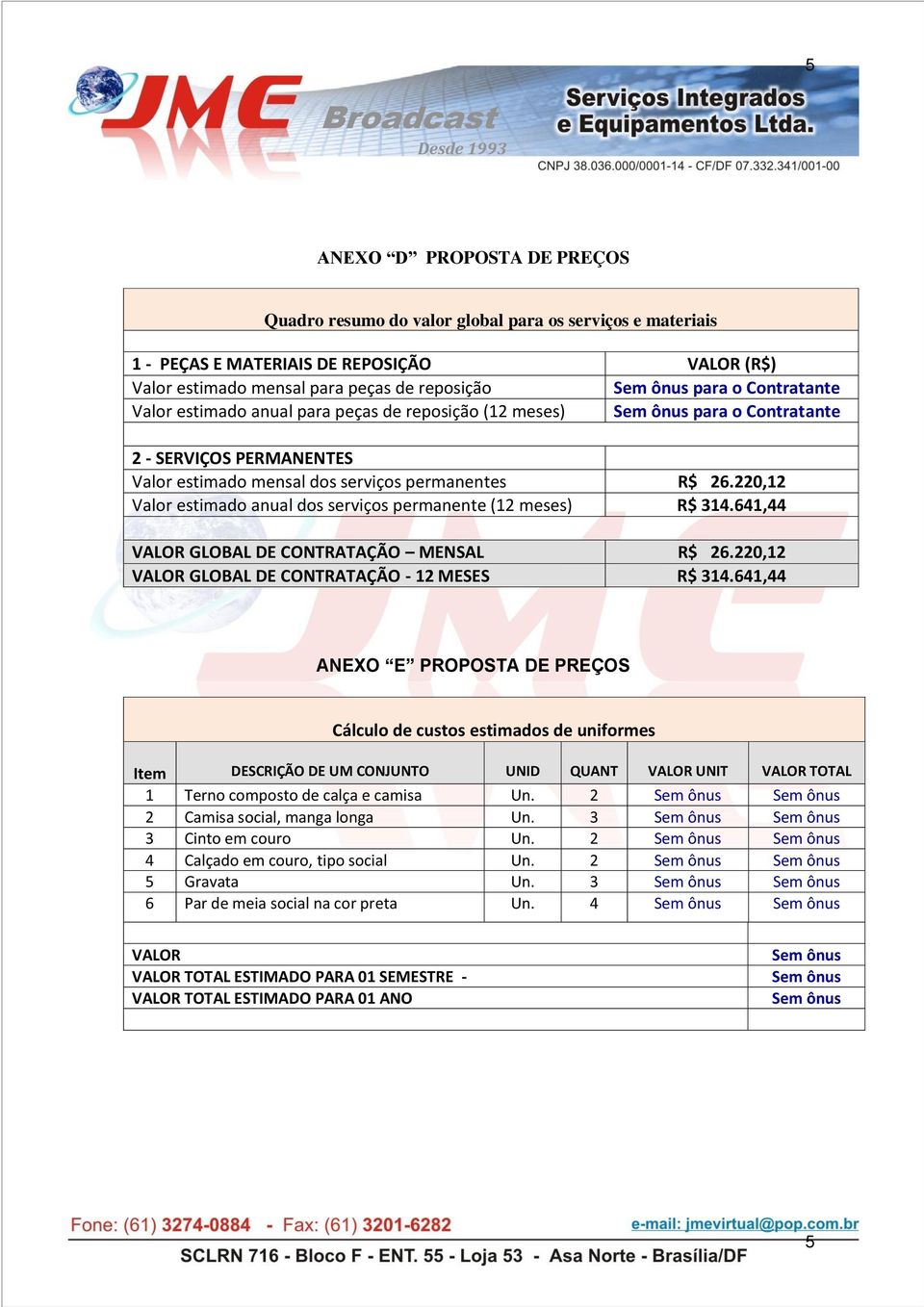 220,12 Valor estimado anual dos serviços permanente (12 meses) R$ 314.641,44 VALOR GLOBAL DE CONTRATAÇÃO MENSAL R$ 26.220,12 VALOR GLOBAL DE CONTRATAÇÃO - 12 MESES R$ 314.