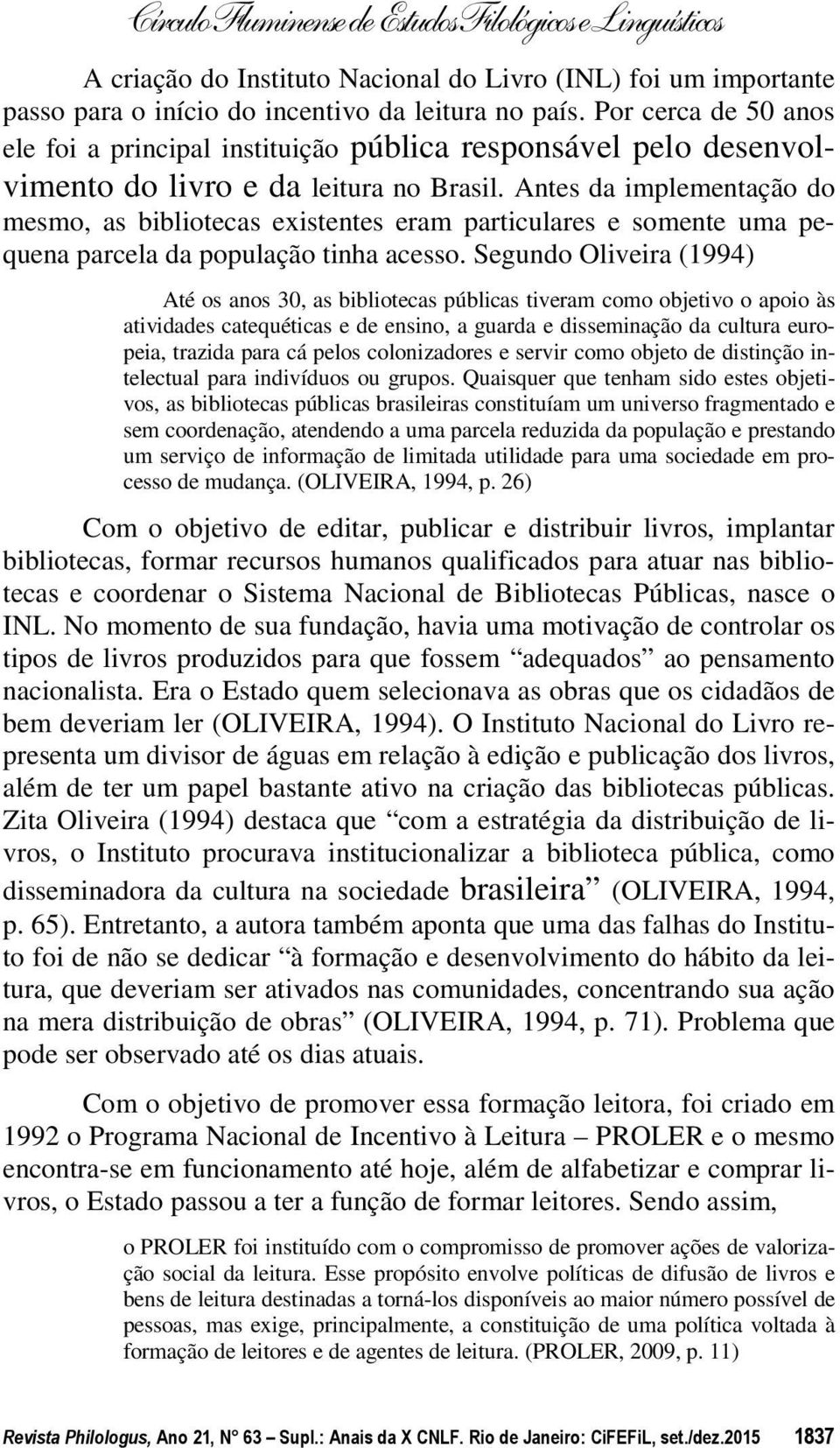 Antes da implementação do mesmo, as bibliotecas existentes eram particulares e somente uma pequena parcela da população tinha acesso.