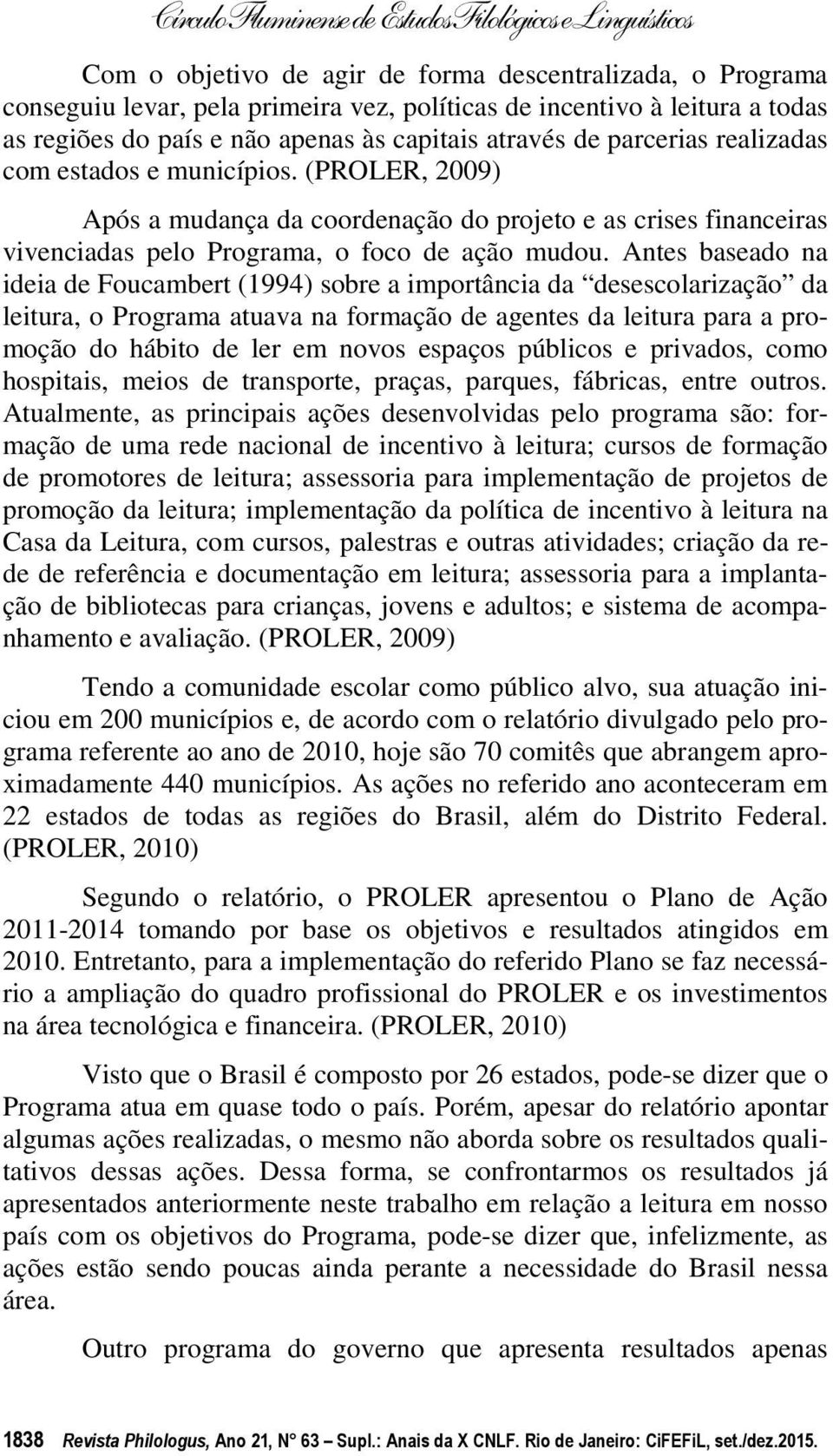 Antes baseado na ideia de Foucambert (1994) sobre a importância da desescolarização da leitura, o Programa atuava na formação de agentes da leitura para a promoção do hábito de ler em novos espaços