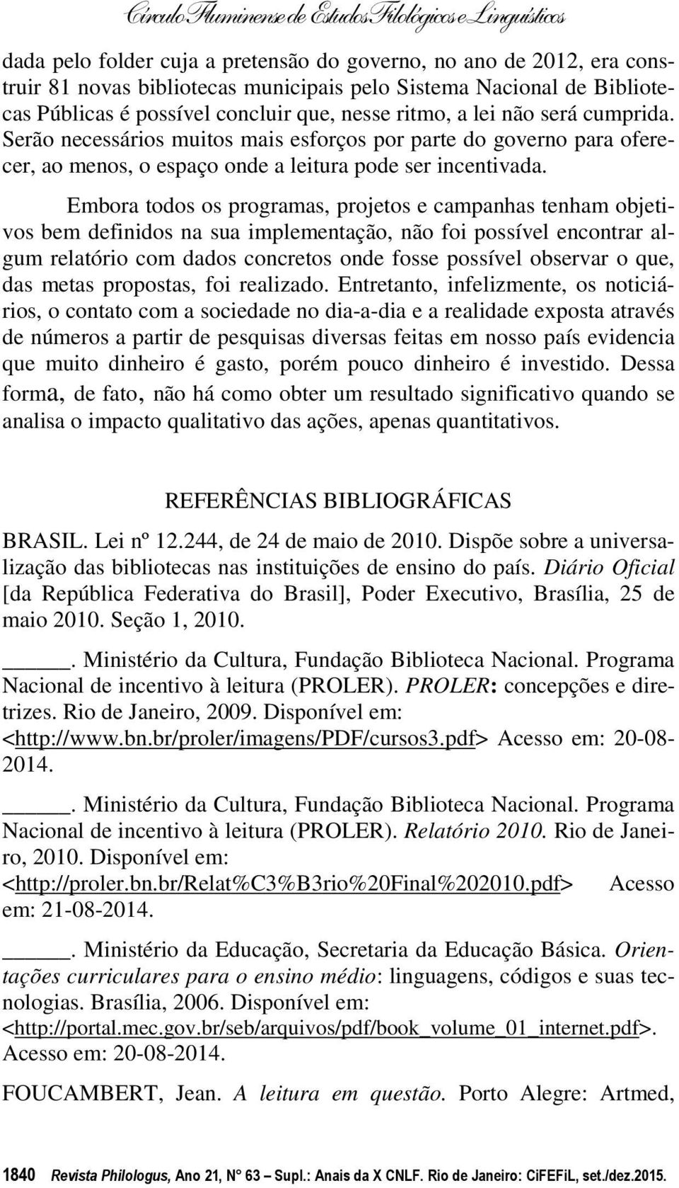 Embora todos os programas, projetos e campanhas tenham objetivos bem definidos na sua implementação, não foi possível encontrar algum relatório com dados concretos onde fosse possível observar o que,