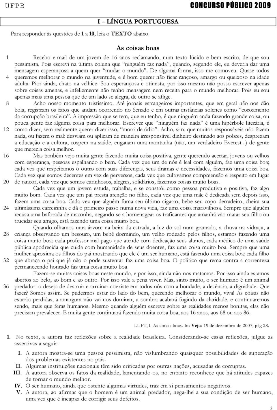 Pois escrevi na última coluna que ninguém faz nada, quando, segundo ele, eu deveria dar uma mensagem esperançosa a quem quer mudar o mundo. De alguma forma, isso me comoveu.