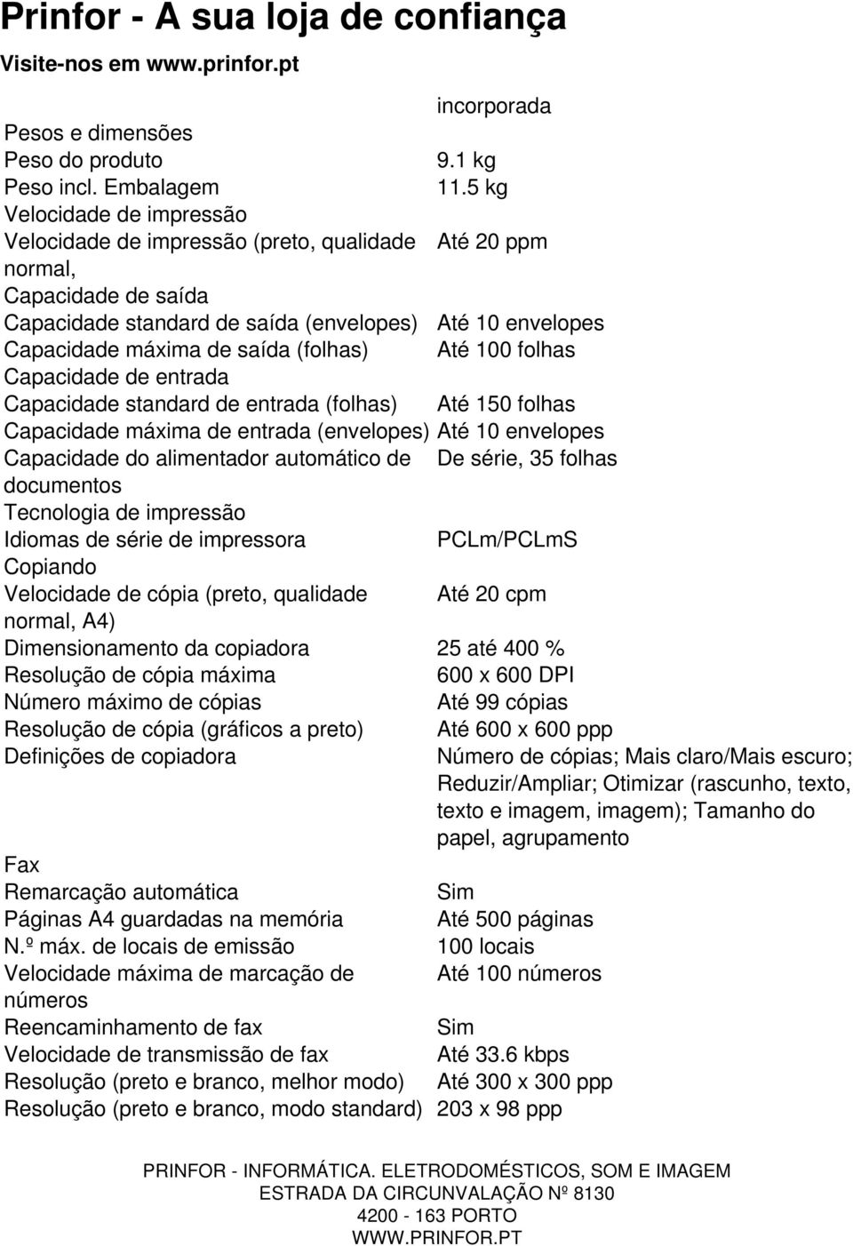 (folhas) Até 100 folhas Capacidade de entrada Capacidade standard de entrada (folhas) Até 150 folhas Capacidade máxima de entrada (envelopes) Até 10 envelopes Capacidade do alimentador automático de