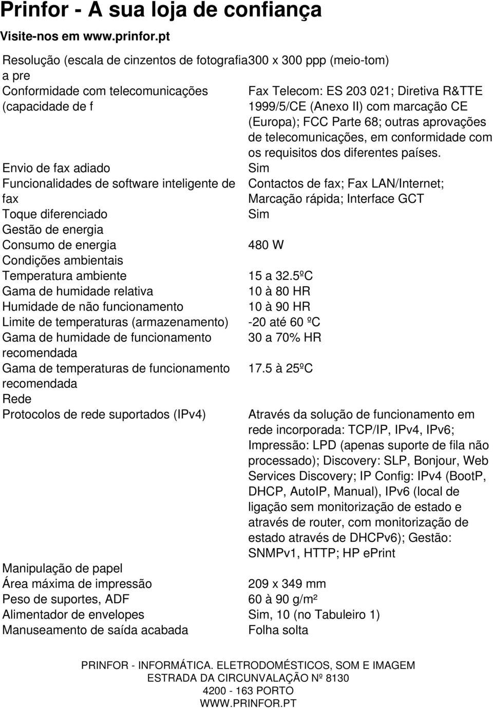 Envio de fax adiado Funcionalidades de software inteligente de Contactos de fax; Fax LAN/Internet; fax Marcação rápida; Interface GCT Toque diferenciado Gestão de energia Consumo de energia 480 W