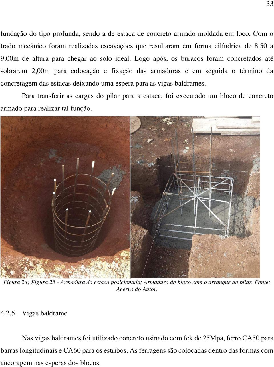 Logo após, os buracos foram concretados até sobrarem 2,00m para colocação e fixação das armaduras e em seguida o término da concretagem das estacas deixando uma espera para as vigas baldrames.