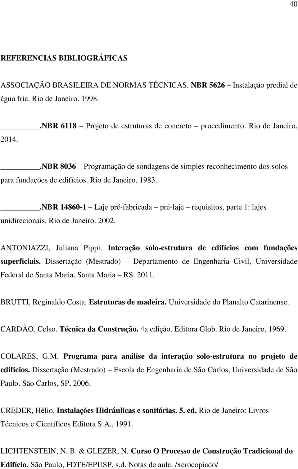 .NBR 14860-1 Laje pré-fabricada pré-laje requisitos, parte 1: lajes unidirecionais. Rio de Janeiro. 2002. ANTONIAZZI, Juliana Pippi. Interação solo-estrutura de edifícios com fundações superficiais.